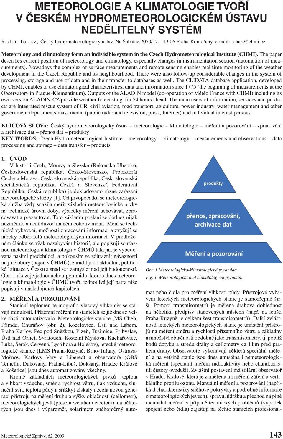 The paper describes current position of meteorology and climatology, especially changes in instrumentation section (automation of measurements).