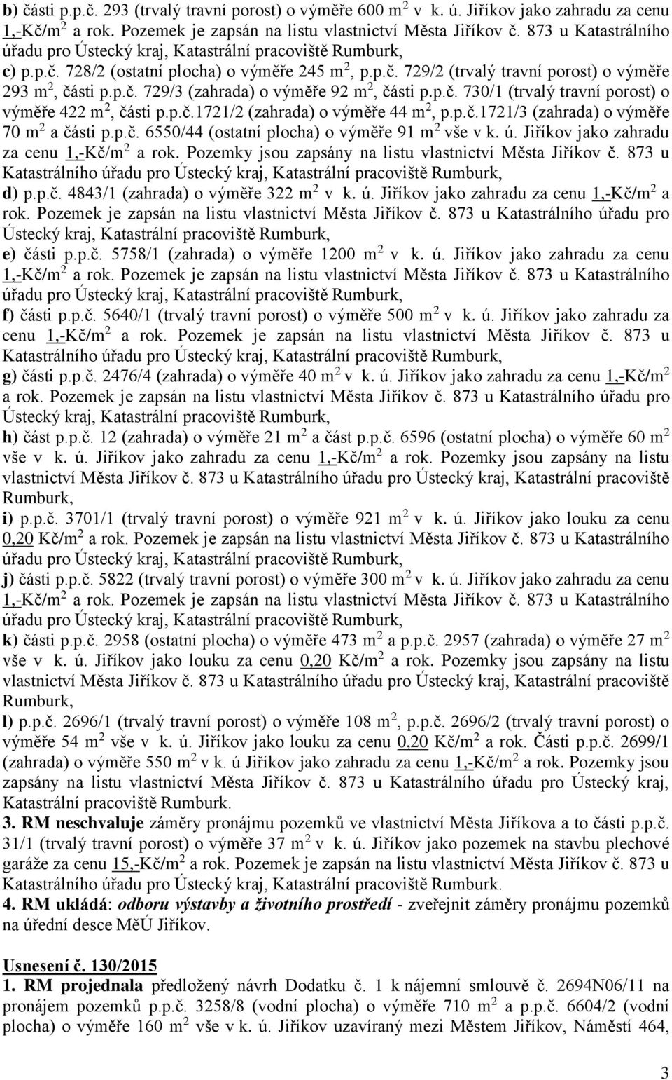 ú. Jiříkov jako zahradu za cenu 1,-Kč/m 2 a rok. Pozemky jsou zapsány na listu vlastnictví Města Jiříkov č. 873 u Katastrálního d) p.p.č. 4843/1 (zahrada) o výměře 322 m 2 v k. ú.