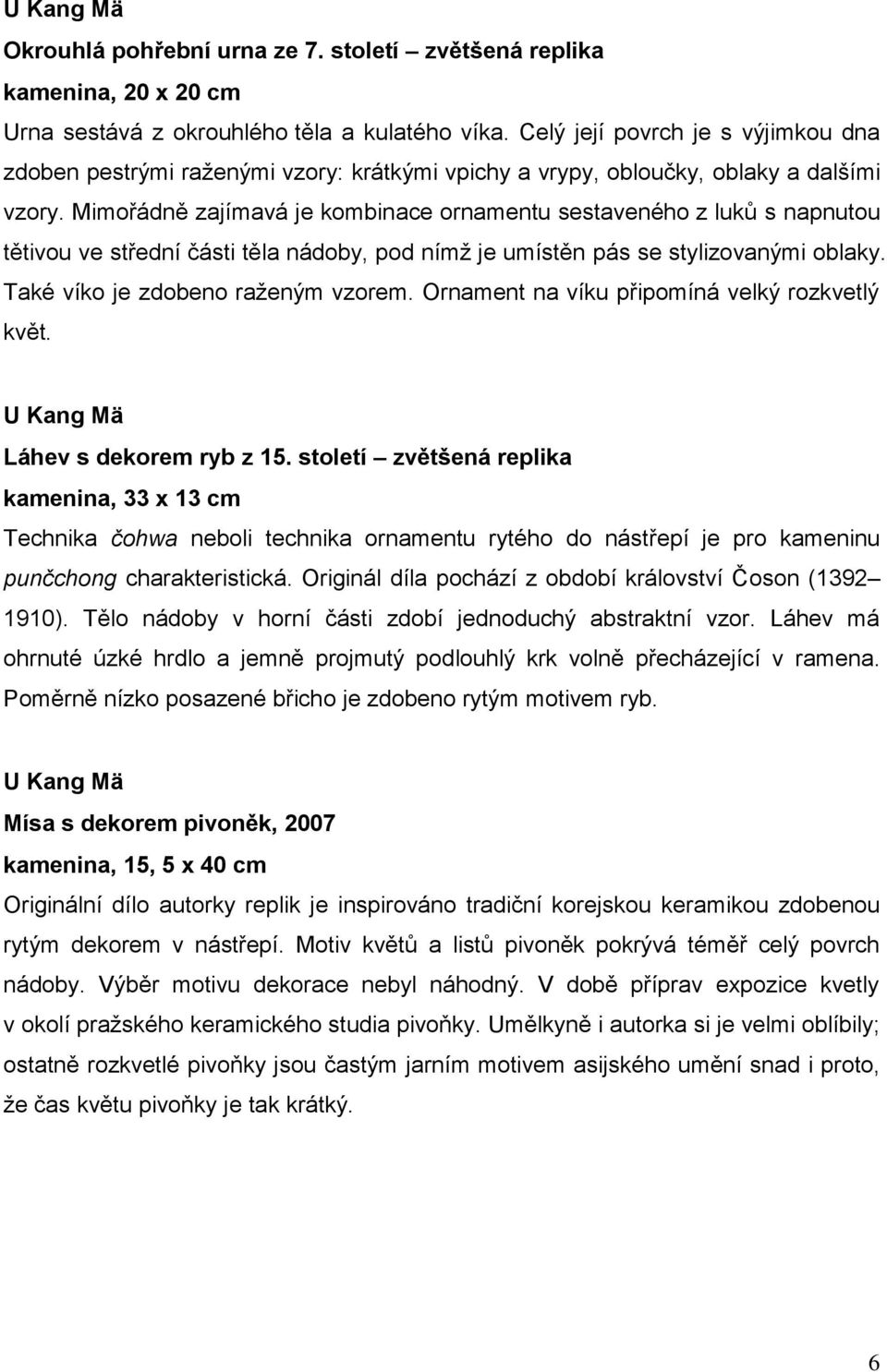 Mimořádně zajímavá je kombinace ornamentu sestaveného z luků s napnutou tětivou ve střední části těla nádoby, pod nímž je umístěn pás se stylizovanými oblaky. Také víko je zdobeno raženým vzorem.