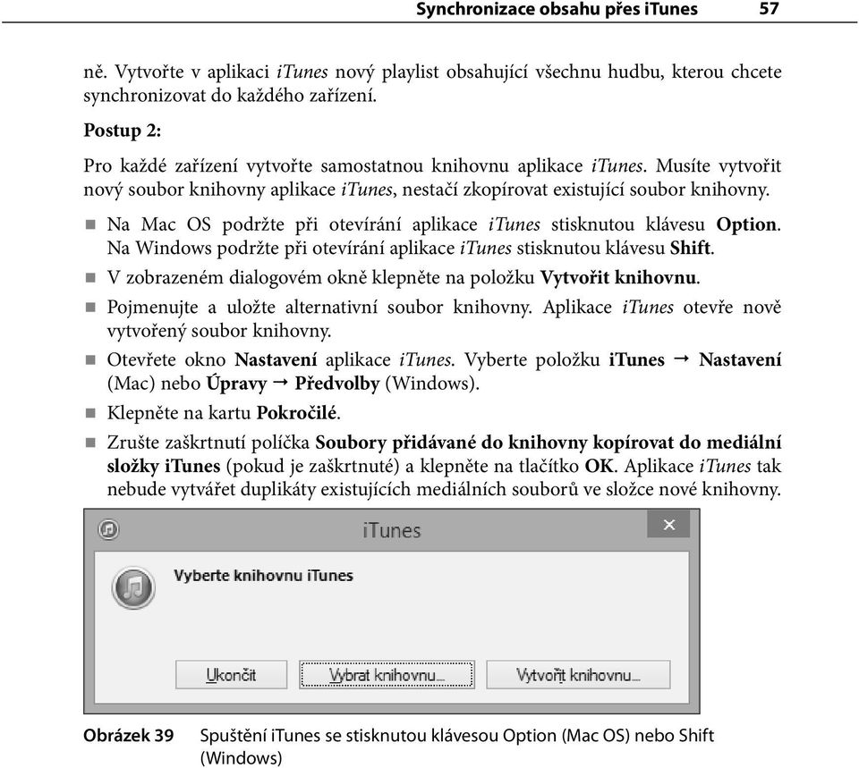 Na Mac OS podržte při otevírání aplikace itunes stisknutou klávesu Option. Na Windows podržte při otevírání aplikace itunes stisknutou klávesu Shift.