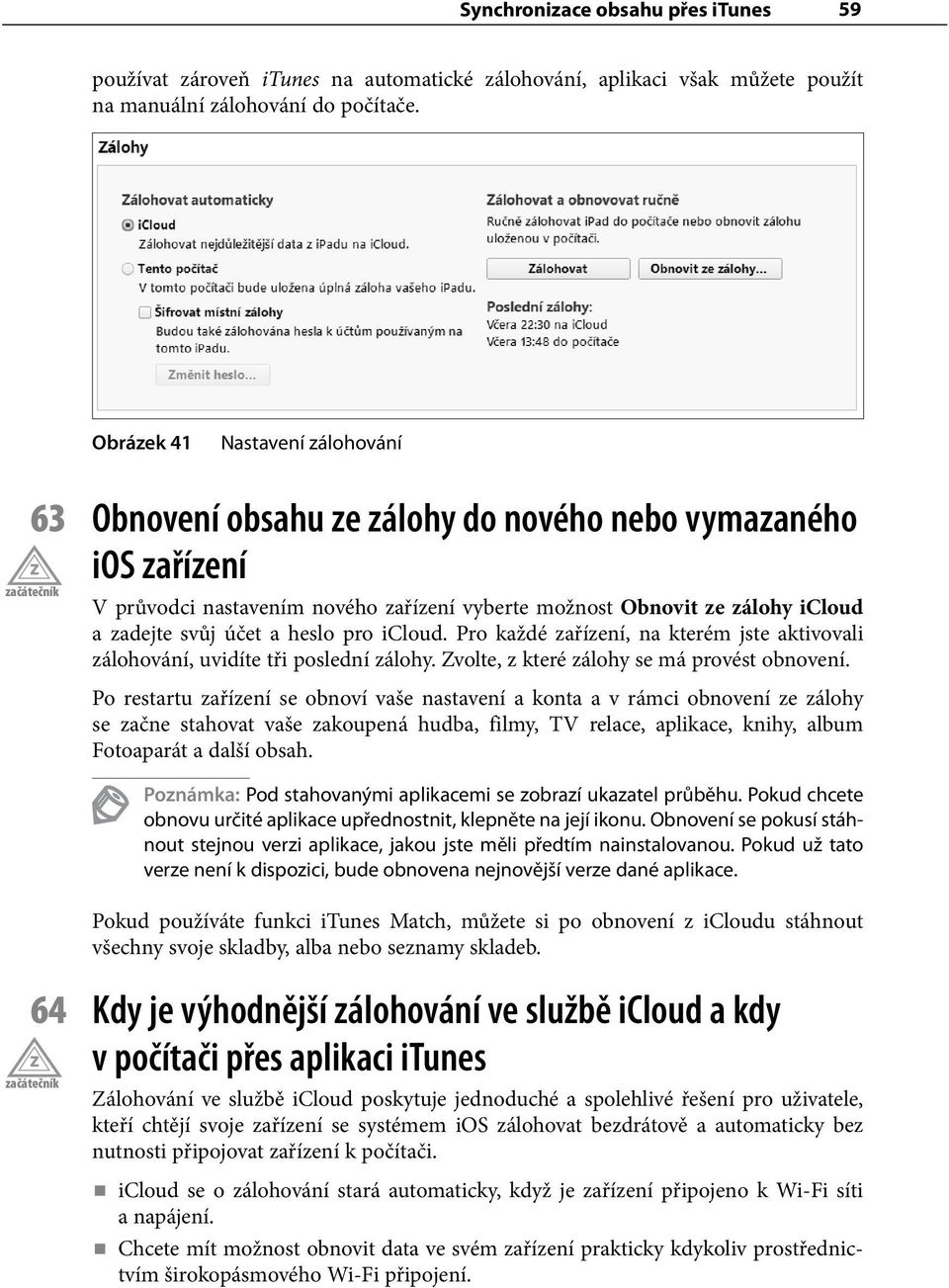 a heslo pro icloud. Pro každé zařízení, na kterém jste aktivovali zálohování, uvidíte tři poslední zálohy. Zvolte, z které zálohy se má provést obnovení.