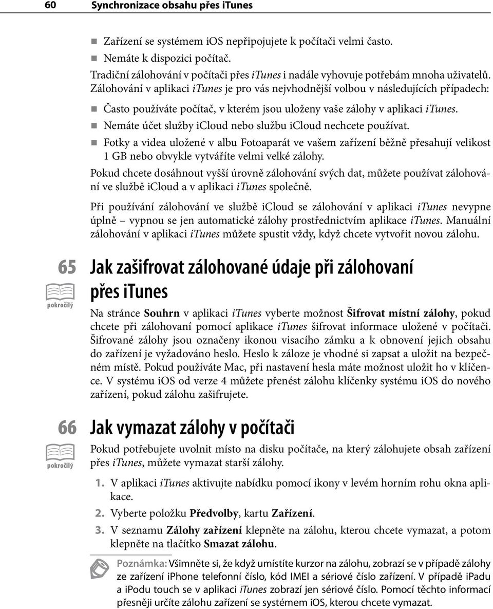 Zálohování v aplikaci itunes je pro vás nejvhodnější volbou v následujících případech: Často používáte počítač, v kterém jsou uloženy vaše zálohy v aplikaci itunes.