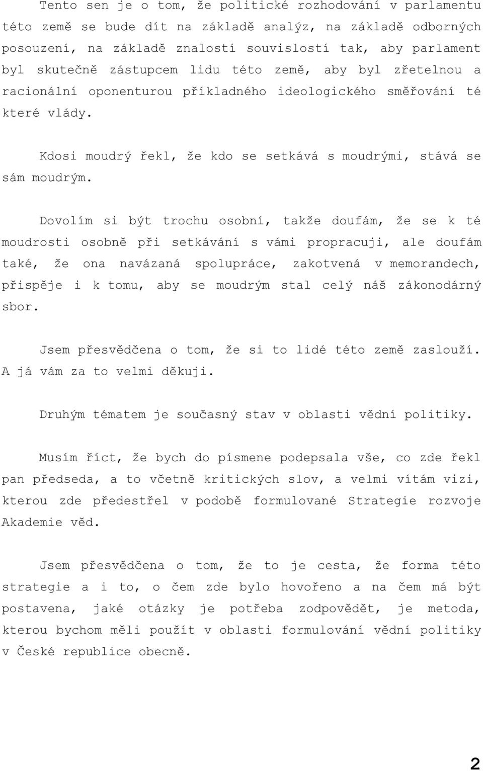 Dovolím si být trochu osobní, takže doufám, že se k té moudrosti osobně při setkávání s vámi propracuji, ale doufám také, že ona navázaná spolupráce, zakotvená v memorandech, přispěje i k tomu, aby