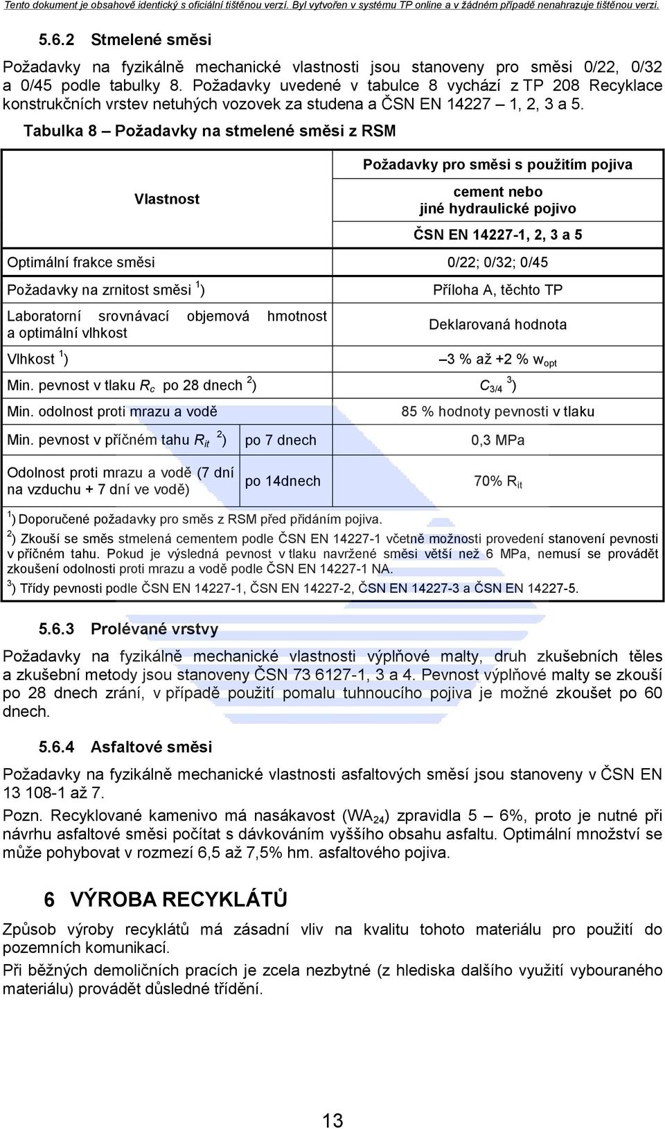 Tabulka 8 Poţadavky na stmelené směsi z RSM Vlastnost Poţadavky pro směsi s pouţitím pojiva cement nebo jiné hydraulické pojivo ČSN EN 14227-1, 2, 3 a 5 Optimální frakce směsi 0/22; 0/32; 0/45