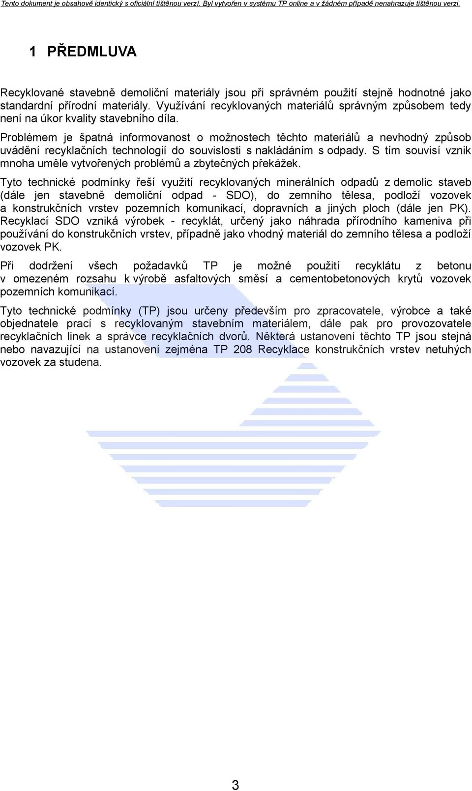 Problémem je špatná informovanost o moţnostech těchto materiálů a nevhodný způsob uvádění recyklačních technologií do souvislosti s nakládáním s odpady.