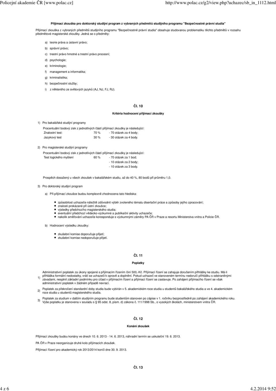 Jedná se o předměty: teorie práva a ústavní právo; správní právo; c) trestní právo hmotné a trestní právo procesní; d) psychologie; e) kriminologie; f) management a informatika; g) kriminalistika; h)