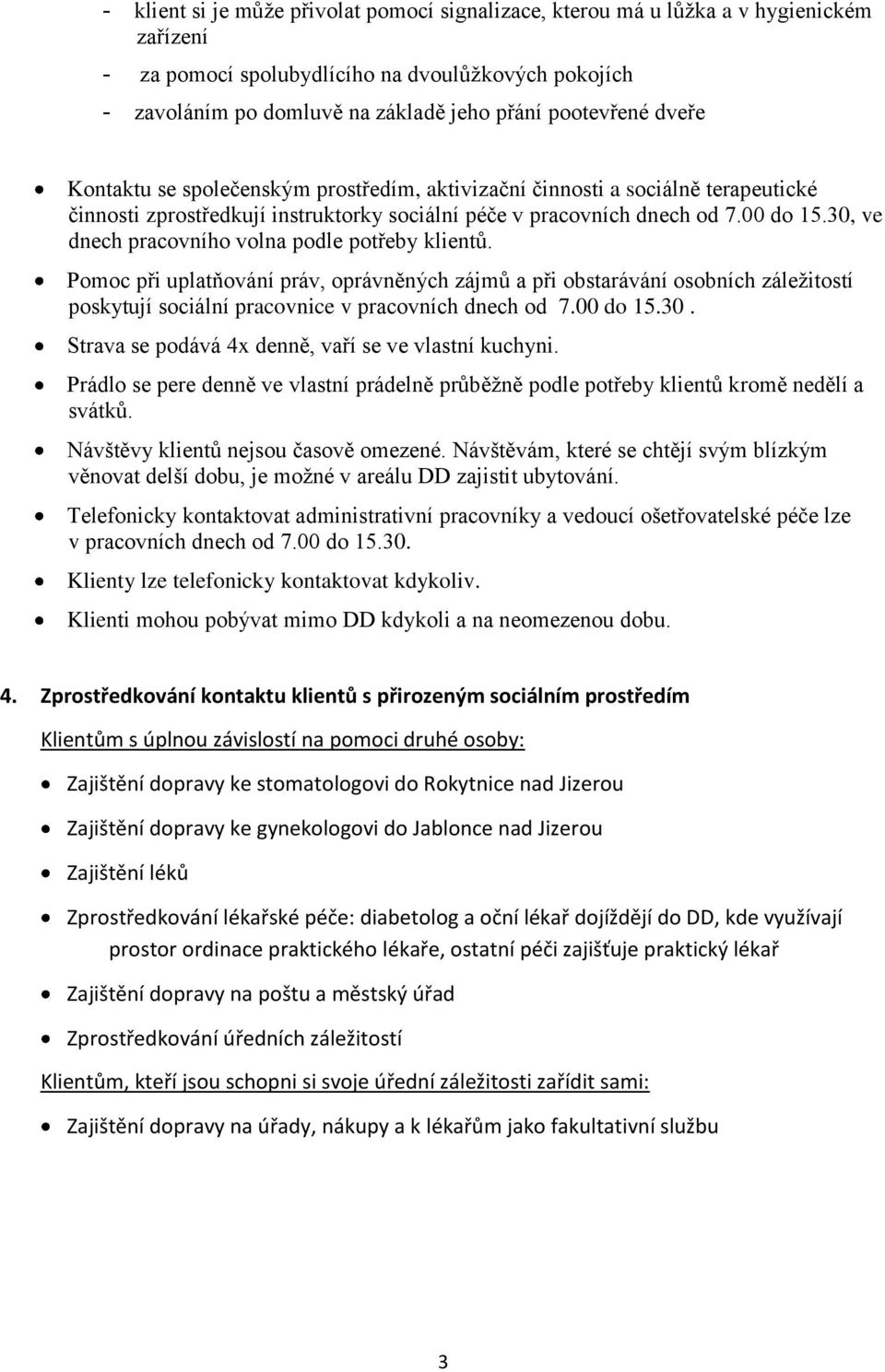 30, ve dnech pracovního volna podle potřeby klientů. Pomoc při uplatňování práv, oprávněných zájmů a při obstarávání osobních záležitostí poskytují sociální pracovnice v pracovních dnech od 7.