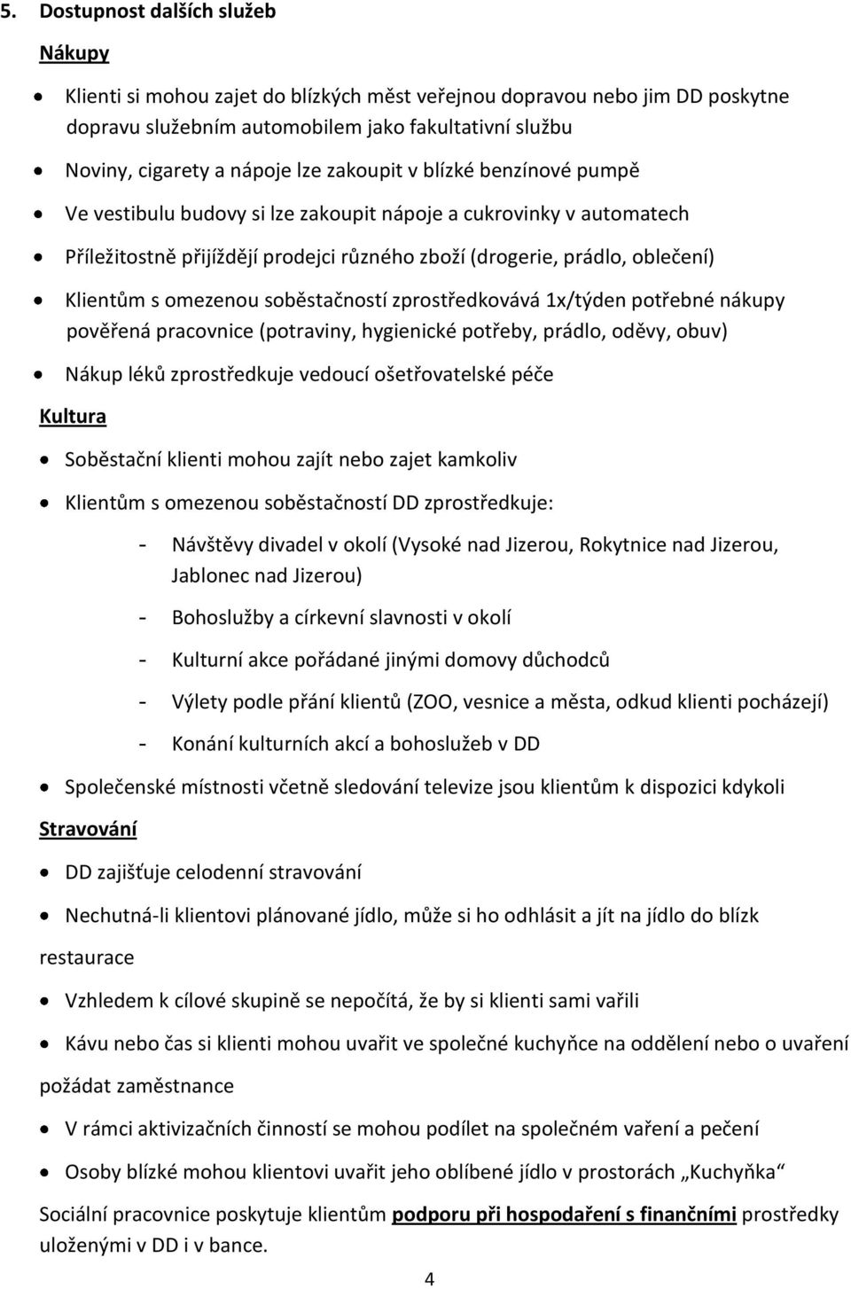 soběstačností zprostředkovává 1x/týden potřebné nákupy pověřená pracovnice (potraviny, hygienické potřeby, prádlo, oděvy, obuv) Nákup léků zprostředkuje vedoucí ošetřovatelské péče Kultura Soběstační