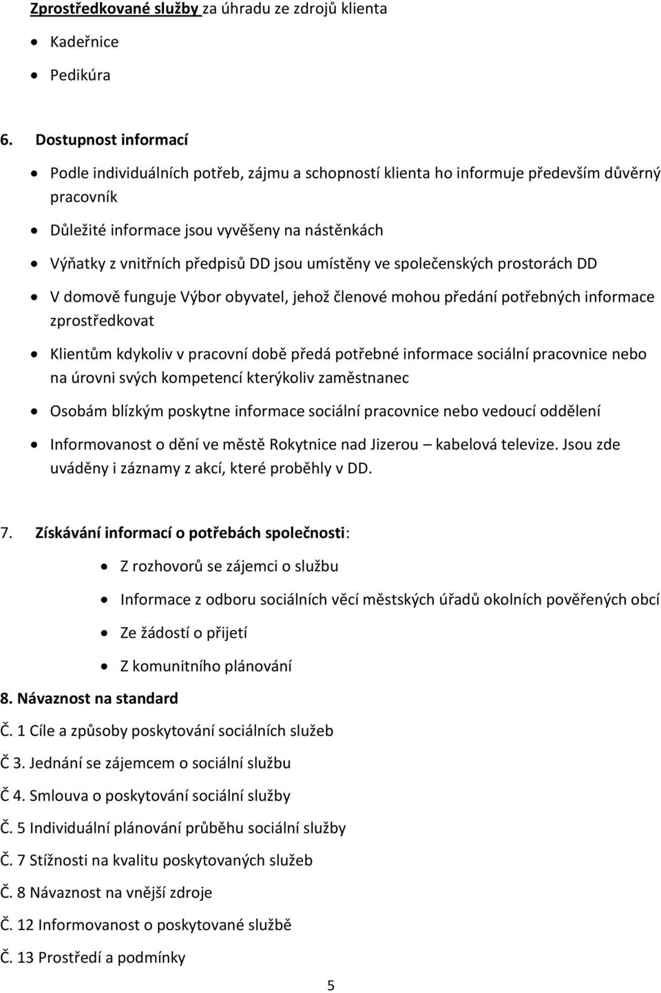 jsou umístěny ve společenských prostorách DD V domově funguje Výbor obyvatel, jehož členové mohou předání potřebných informace zprostředkovat Klientům kdykoliv v pracovní době předá potřebné