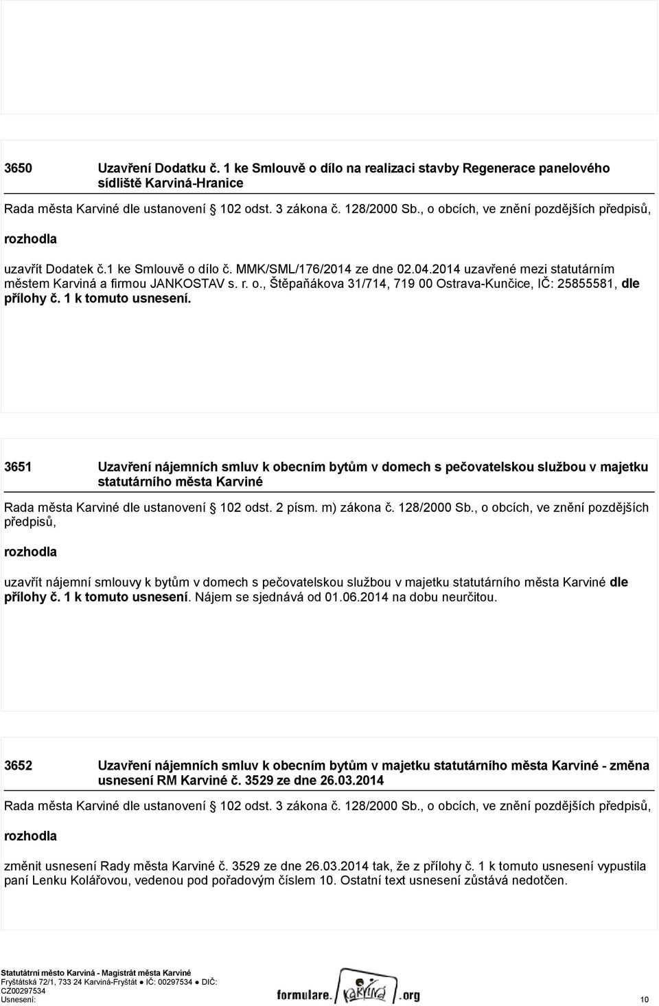 1 k tomuto usnesení. 3651 Uzavření nájemních smluv k obecním bytům v domech s pečovatelskou službou v majetku statutárního města Karviné Rada města Karviné dle ustanovení 102 odst. 2 písm.