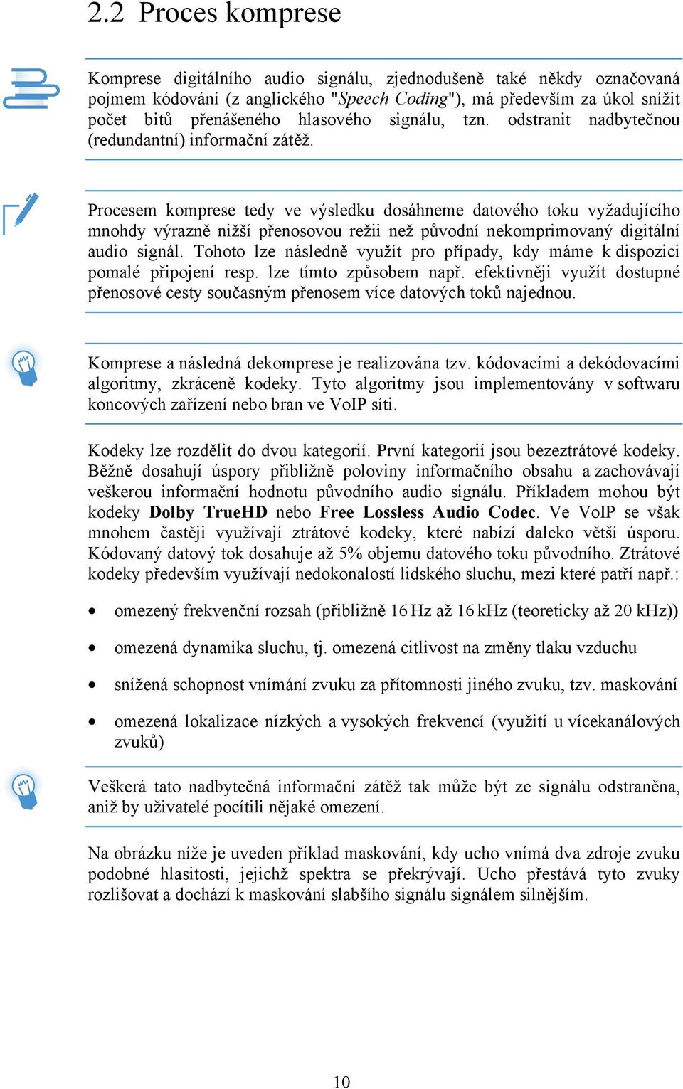 Procesem komprese tedy ve výsledku dosáhneme datového toku vyžadujícího mnohdy výrazně nižší přenosovou režii než původní nekomprimovaný digitální audio signál.