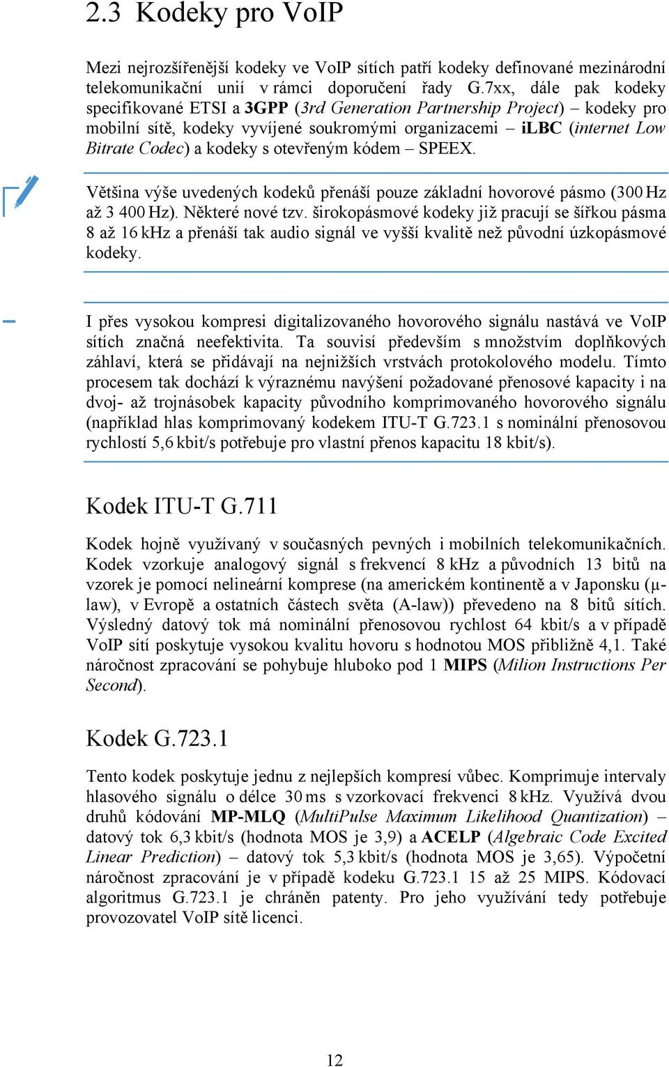 otevřeným kódem SPEEX. Většina výše uvedených kodeků přenáší pouze základní hovorové pásmo (300 Hz až 3 400 Hz). Některé nové tzv.
