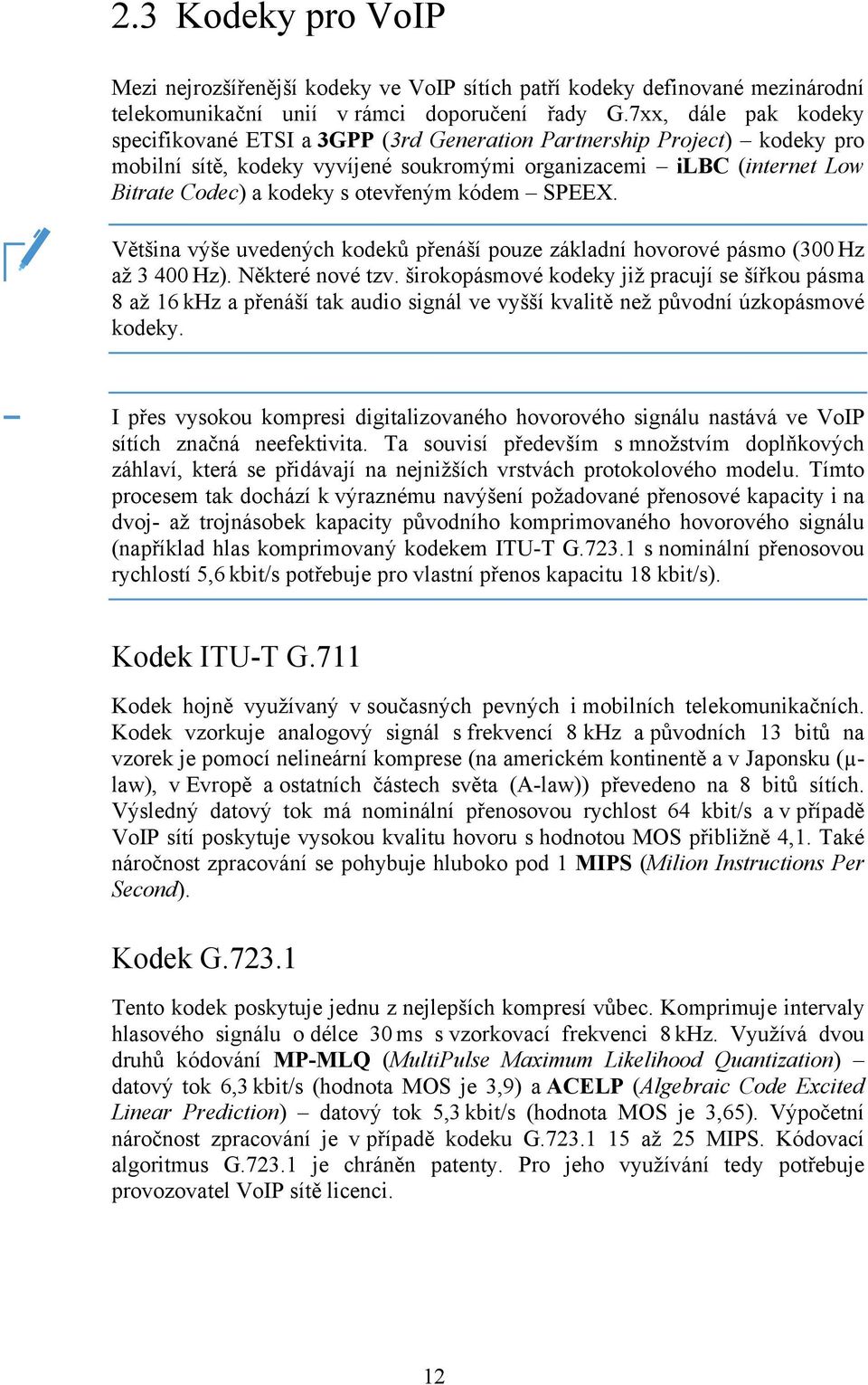 otevřeným kódem SPEEX. Většina výše uvedených kodeků přenáší pouze základní hovorové pásmo (300 Hz až 3 400 Hz). Některé nové tzv.