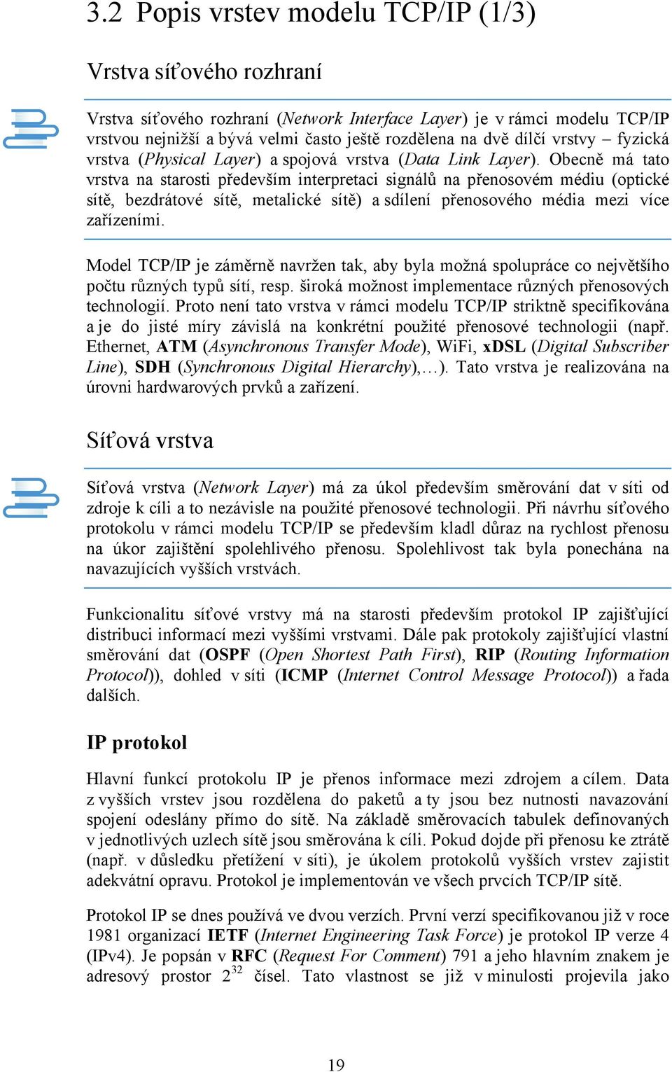 Obecně má tato vrstva na starosti především interpretaci signálů na přenosovém médiu (optické sítě, bezdrátové sítě, metalické sítě) a sdílení přenosového média mezi více zařízeními.