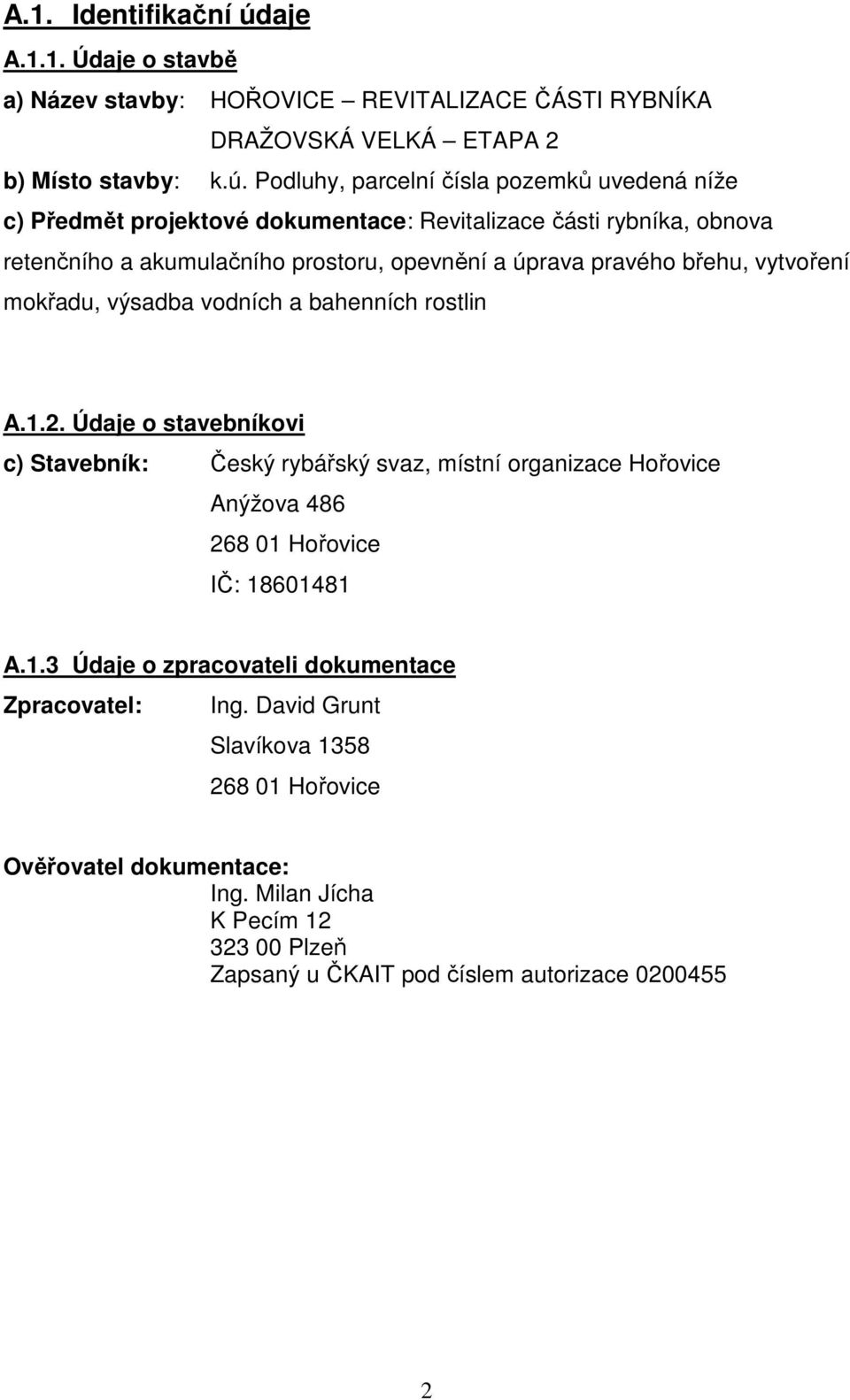 Podluhy, parcelní čísla pozemků uvedená níže c) Předmět projektové dokumentace: Revitalizace části rybníka, obnova retenčního a akumulačního prostoru, opevnění a úprava pravého