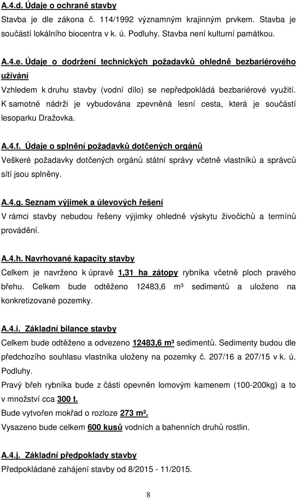 Údaje o splnění požadavků dotčených orgánů Veškeré požadavky dotčených orgánů státní správy včetně vlastníků a správců sítí jsou splněny. A.4.g. Seznam výjimek a úlevových řešení V rámci stavby nebudou řešeny výjimky ohledně výskytu živočichů a termínů provádění.