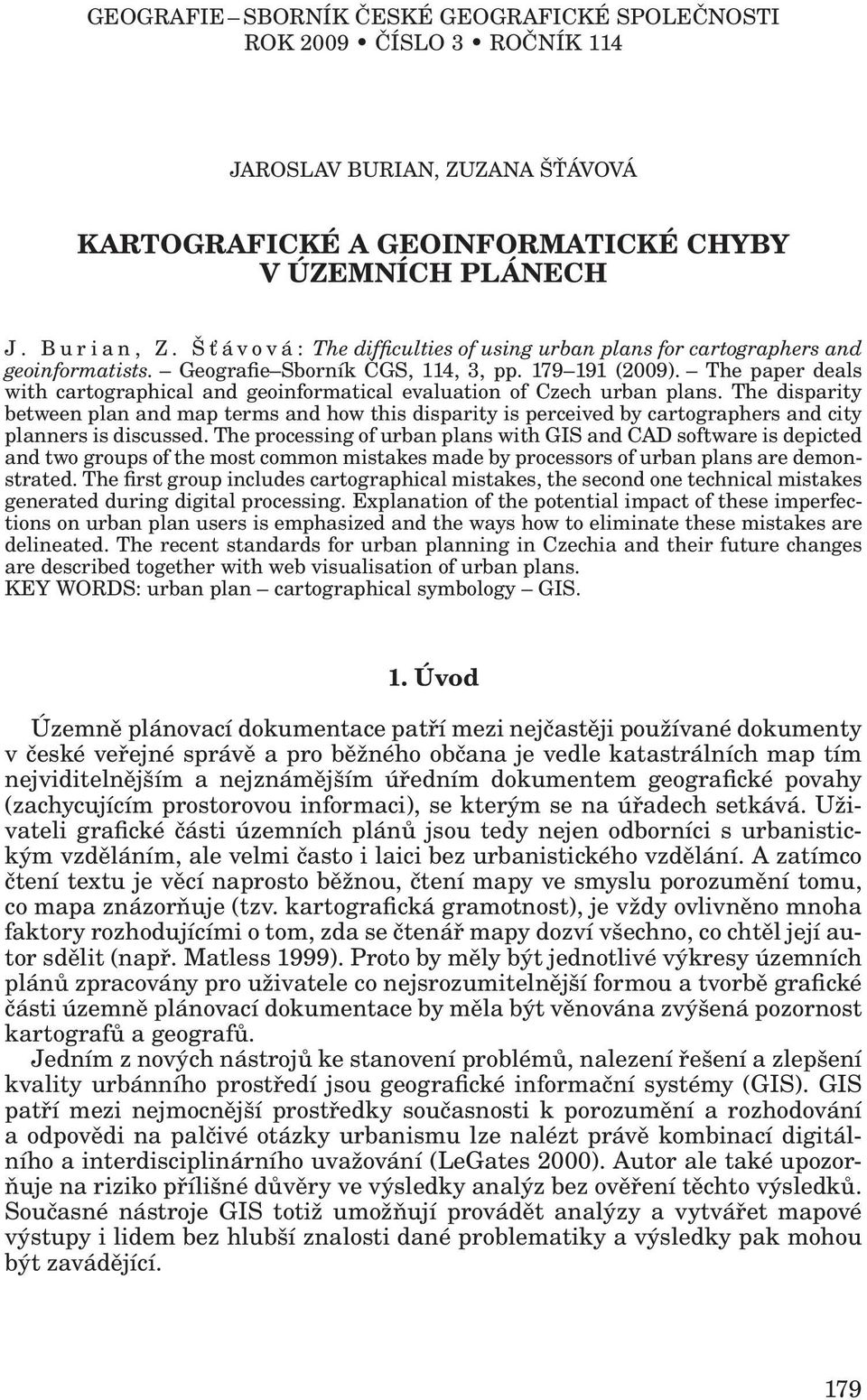 The paper deals with cartographical and geoinformatical evaluation of Czech urban plans.