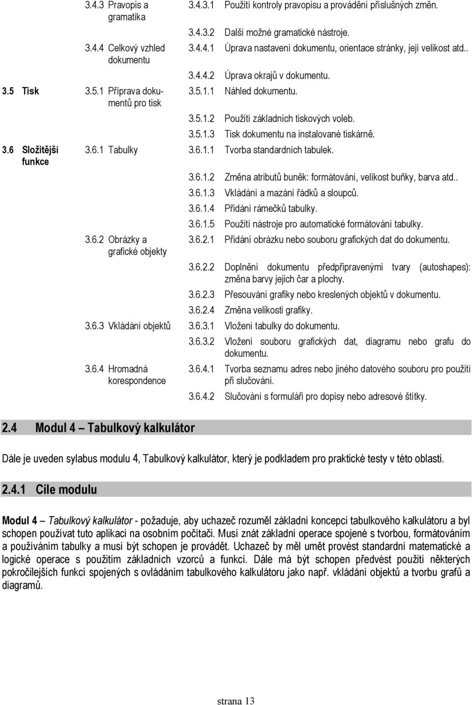 3.6.1 Tabulky 3.6.1.1 Tvorba standardních tabulek. 3.6.2 Obrázky a grafické objekty 3.6.1.2 Změna atributů buněk: formátování, velikost buňky, barva atd.. 3.6.1.3 Vkládání a mazání řádků a sloupců. 3.6.1.4 Přidání rámečků tabulky.