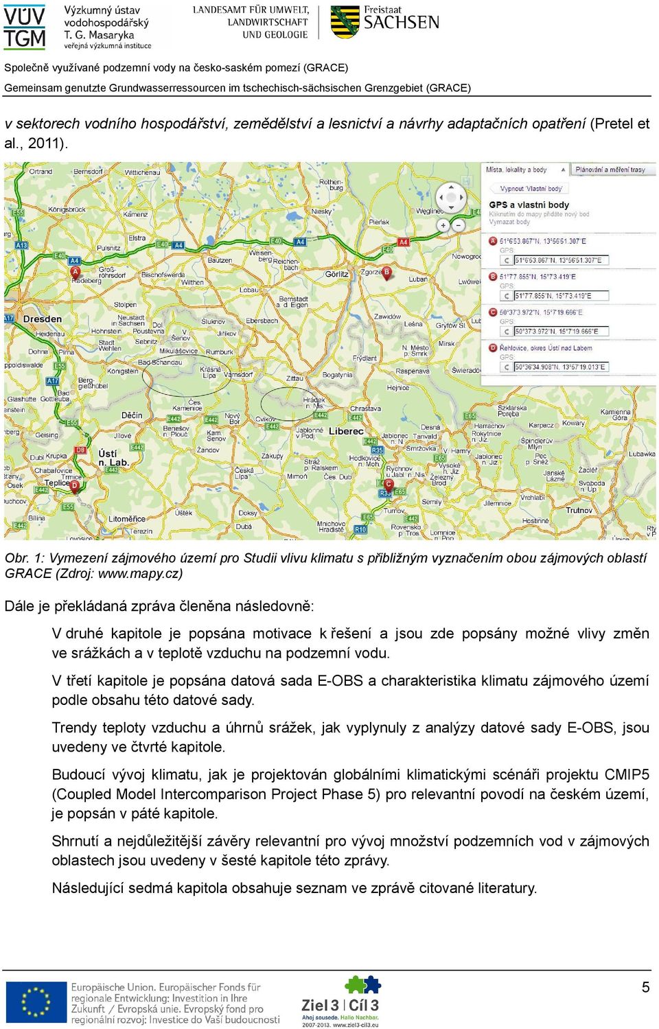 cz) Dále je překládaná zpráva členěna následovně: V druhé kapitole je popsána motivace k řešení a jsou zde popsány možné vlivy změn ve srážkách a v teplotě vzduchu na podzemní vodu.