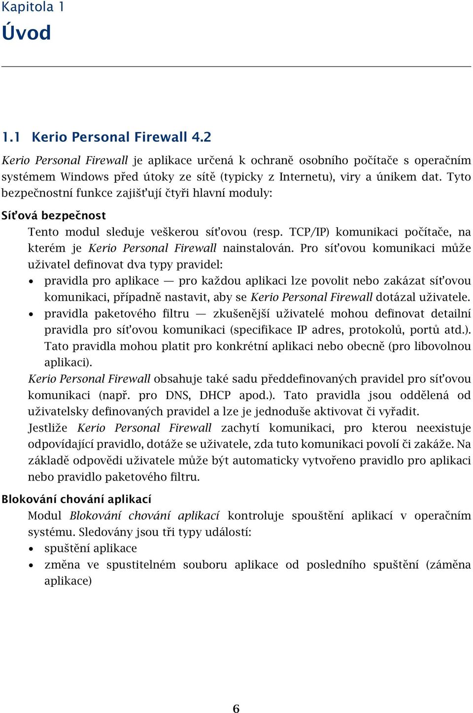 Tyto bezpečnostní funkce zajišt ují čtyři hlavní moduly: Sít ová bezpečnost Tento modul sleduje veškerou sít ovou (resp. TCP/IP) komunikaci počítače, na kterém je Kerio Personal Firewall nainstalován.