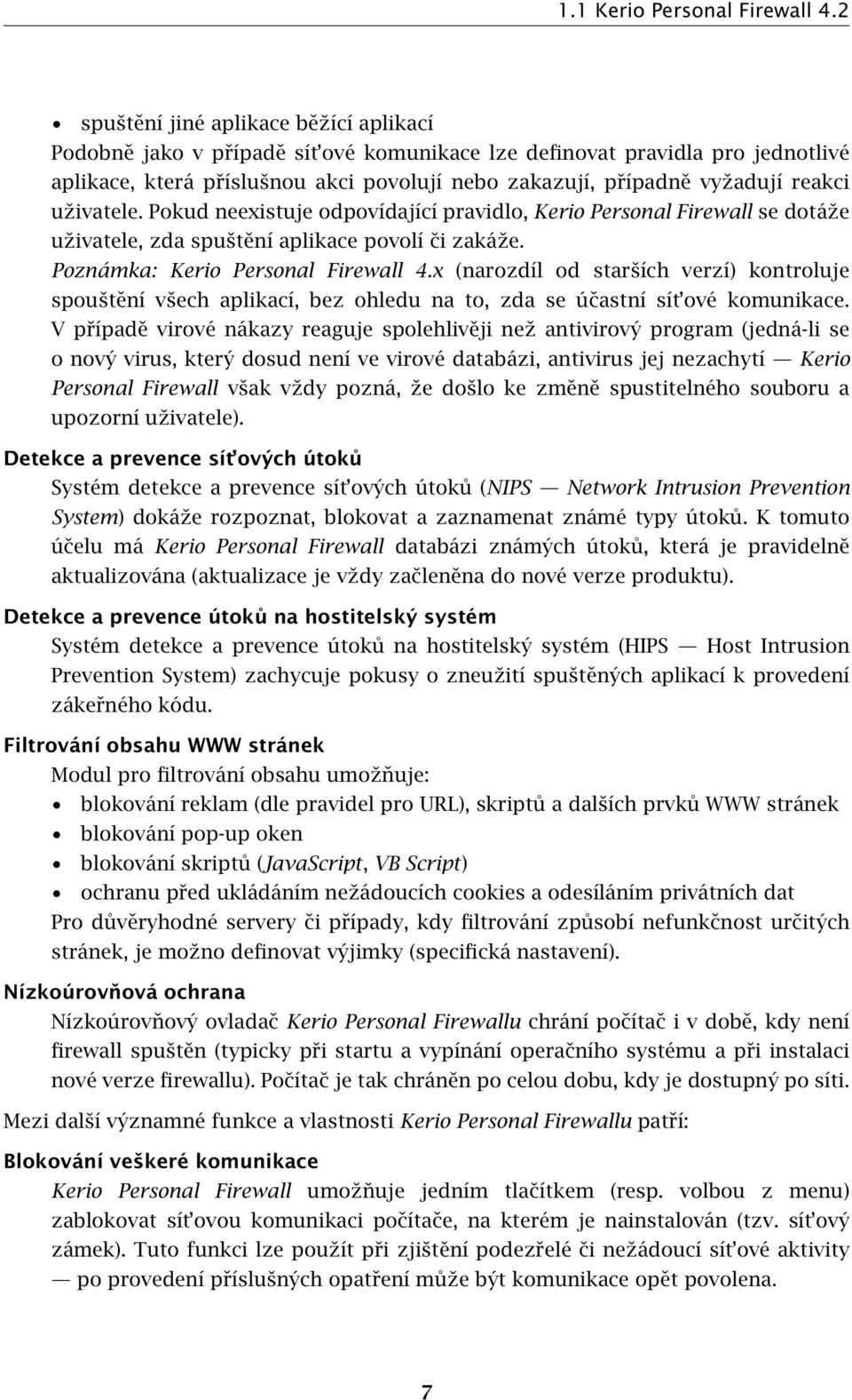 reakci uživatele. Pokud neexistuje odpovídající pravidlo, Kerio Personal Firewall se dotáže uživatele, zda spuštění aplikace povolí či zakáže. Poznámka: Kerio Personal Firewall 4.