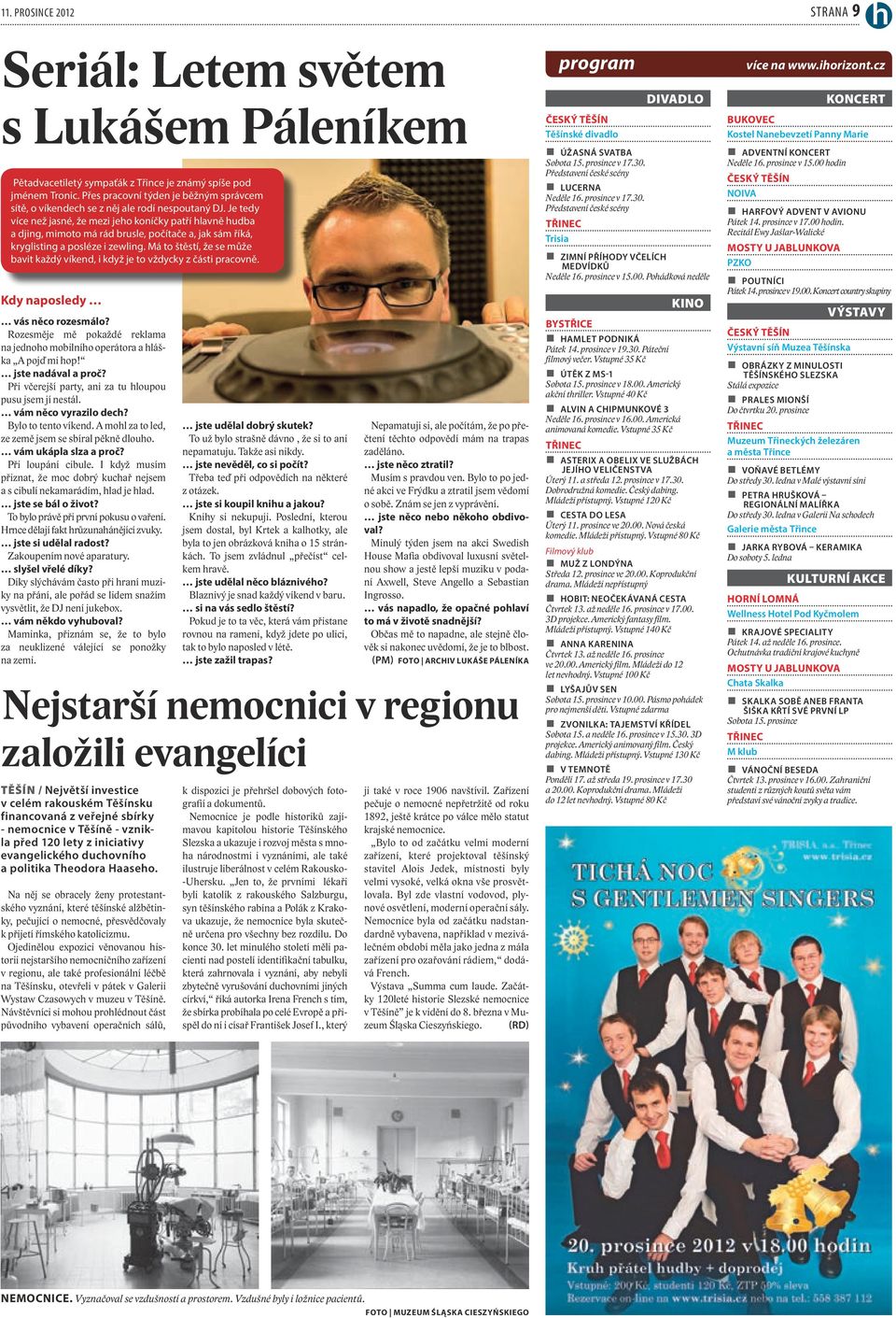 Je tedy více než jasné, že mezi jeho koníčky patří hlavně hudba a djing, mimoto má rád brusle, počítače a, jak sám říká, kryglisting a posléze i zewling.