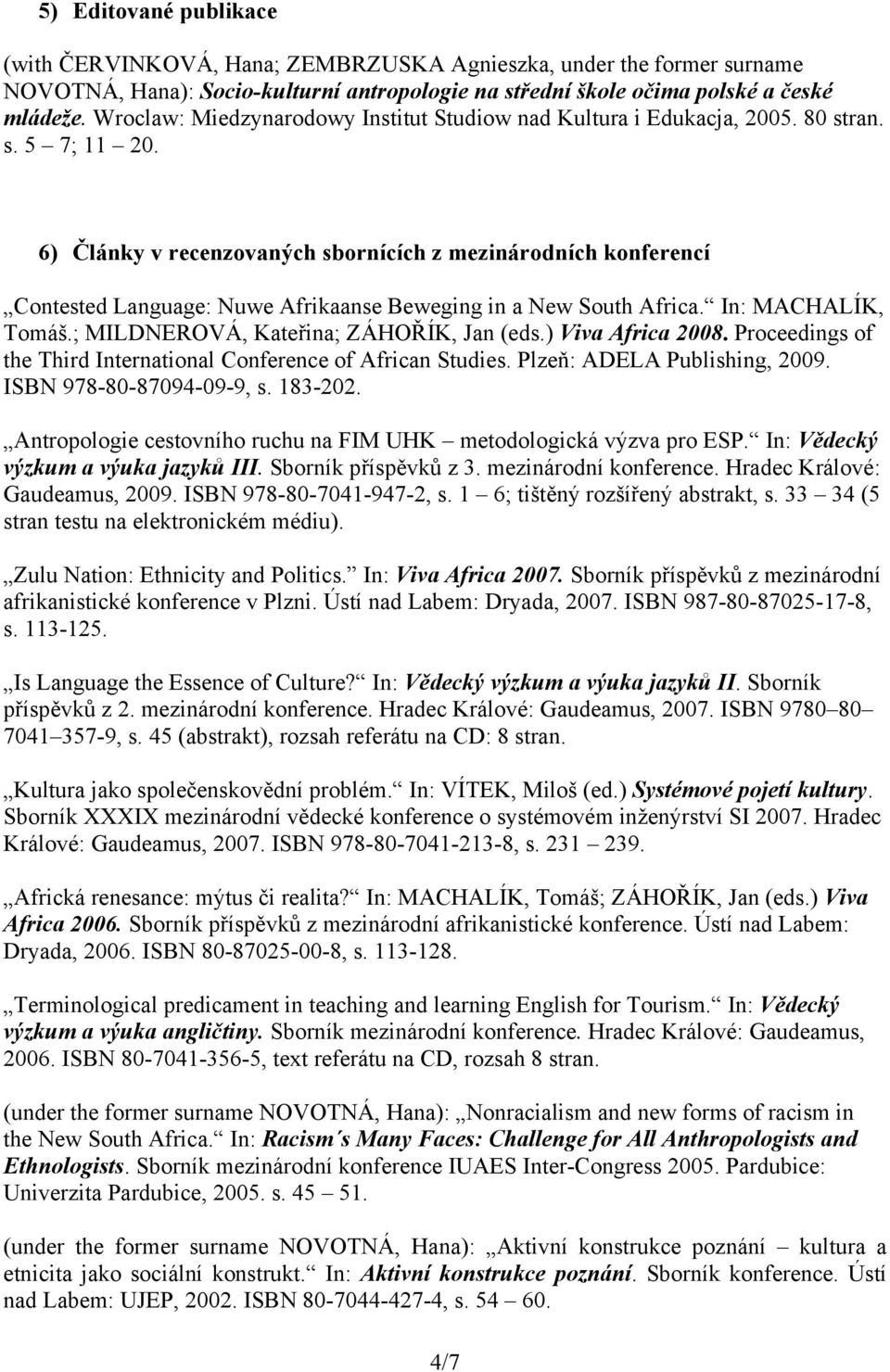 6) Články v recenzovaných sbornících z mezinárodních konferencí Contested Language: Nuwe Afrikaanse Beweging in a New South Africa. In: MACHALÍK, Tomáš.; MILDNEROVÁ, Kateřina; ZÁHOŘÍK, Jan (eds.