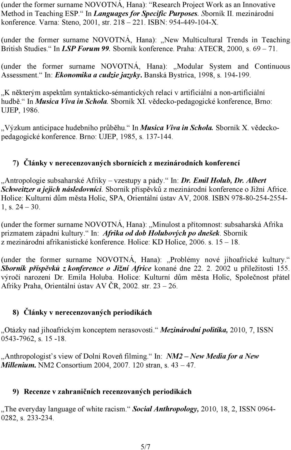 Praha: ATECR, 2000, s. 69 71. (under the former surname NOVOTNÁ, Hana): Modular System and Continuous Assessment. In: Ekonomika a cudzie jazyky. Banská Bystrica, 1998, s. 194-199.