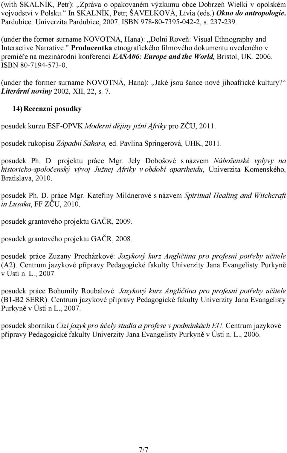 Producentka etnografického filmového dokumentu uvedeného v premiéře na mezinárodní konferenci EASA06: Europe and the World, Bristol, UK. 2006. ISBN 80-7194-573-0.