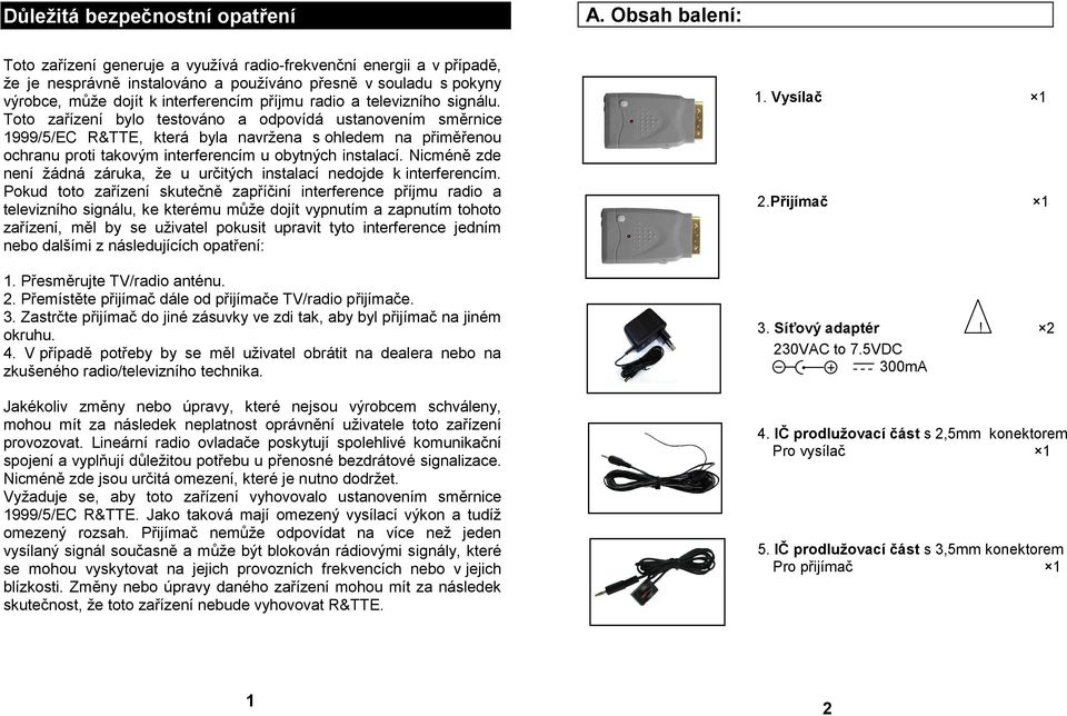 televizního signálu. Toto zařízení bylo testováno a odpovídá ustanovením směrnice 1999/5/EC R&TTE, která byla navržena s ohledem na přiměřenou ochranu proti takovým interferencím u obytných instalací.