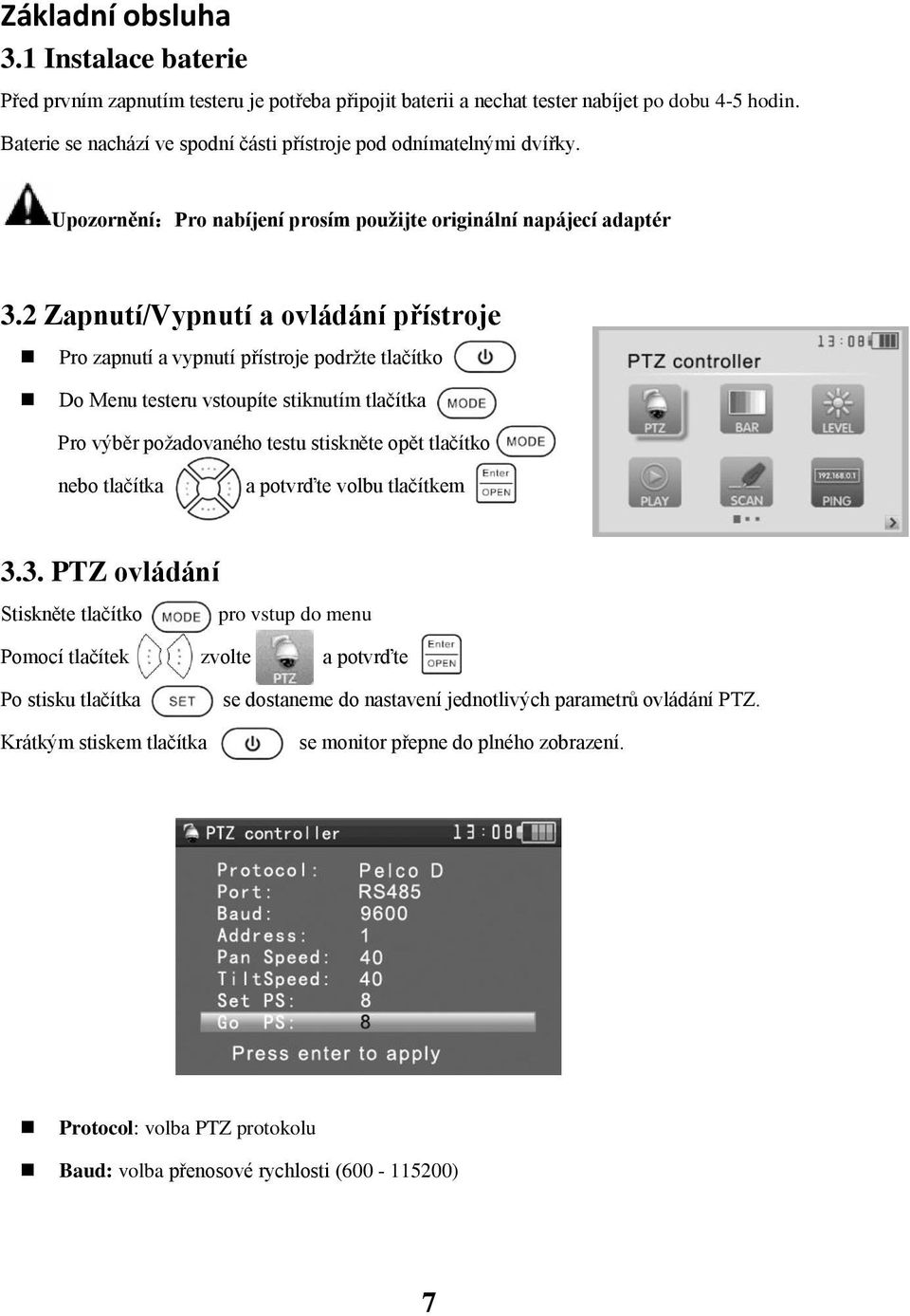 2 Zapnutí/Vypnutí a ovládání přístroje Pro zapnutí a vypnutí přístroje podržte tlačítko Do Menu testeru vstoupíte stiknutím tlačítka Pro výběr požadovaného testu stiskněte opět tlačítko nebo tlačítka