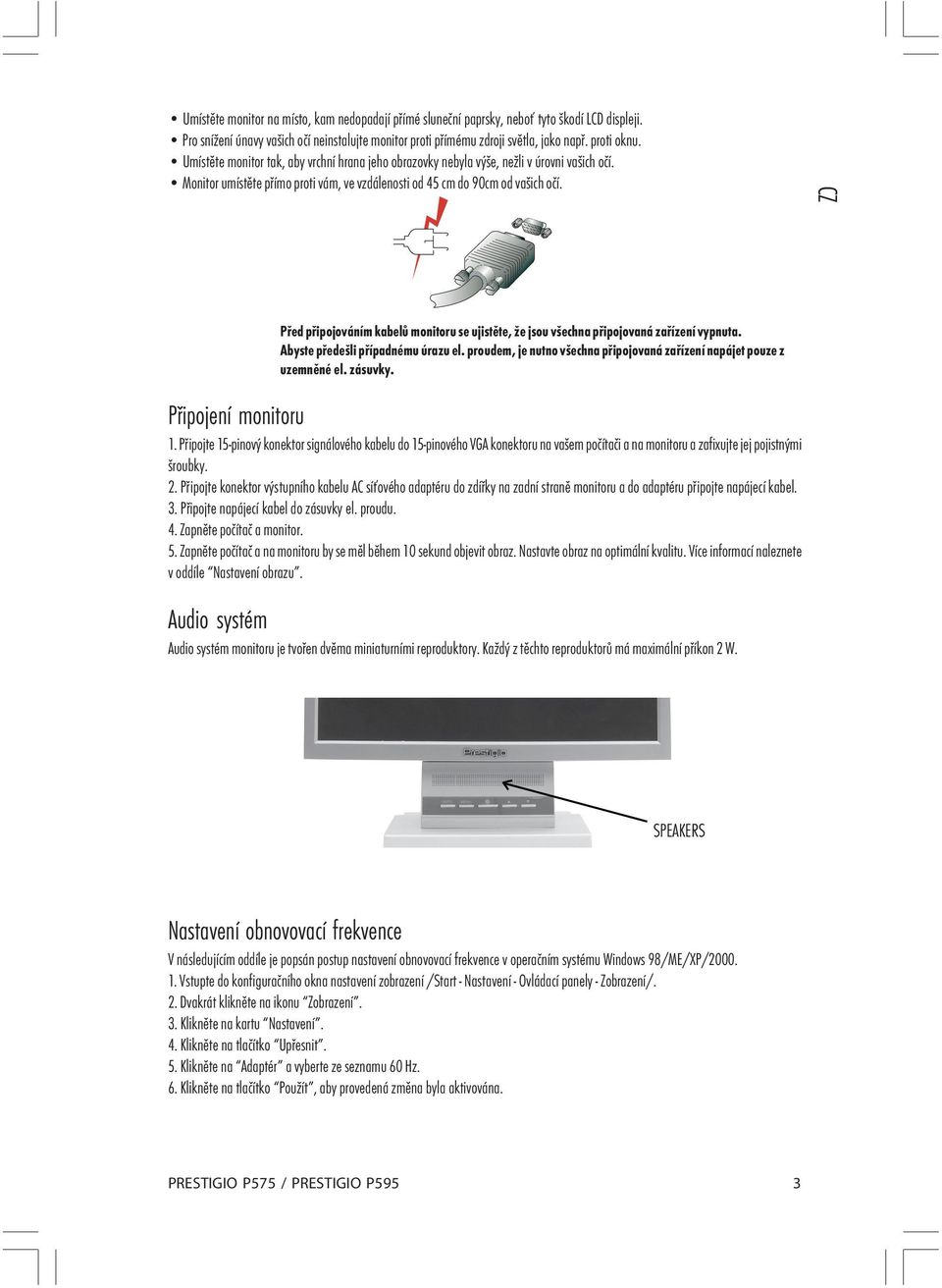 CZ Před připojováním kabelů monitoru se ujistěte, že jsou všechna připojovaná zařízení vypnuta. Abyste předešli případnému úrazu el.