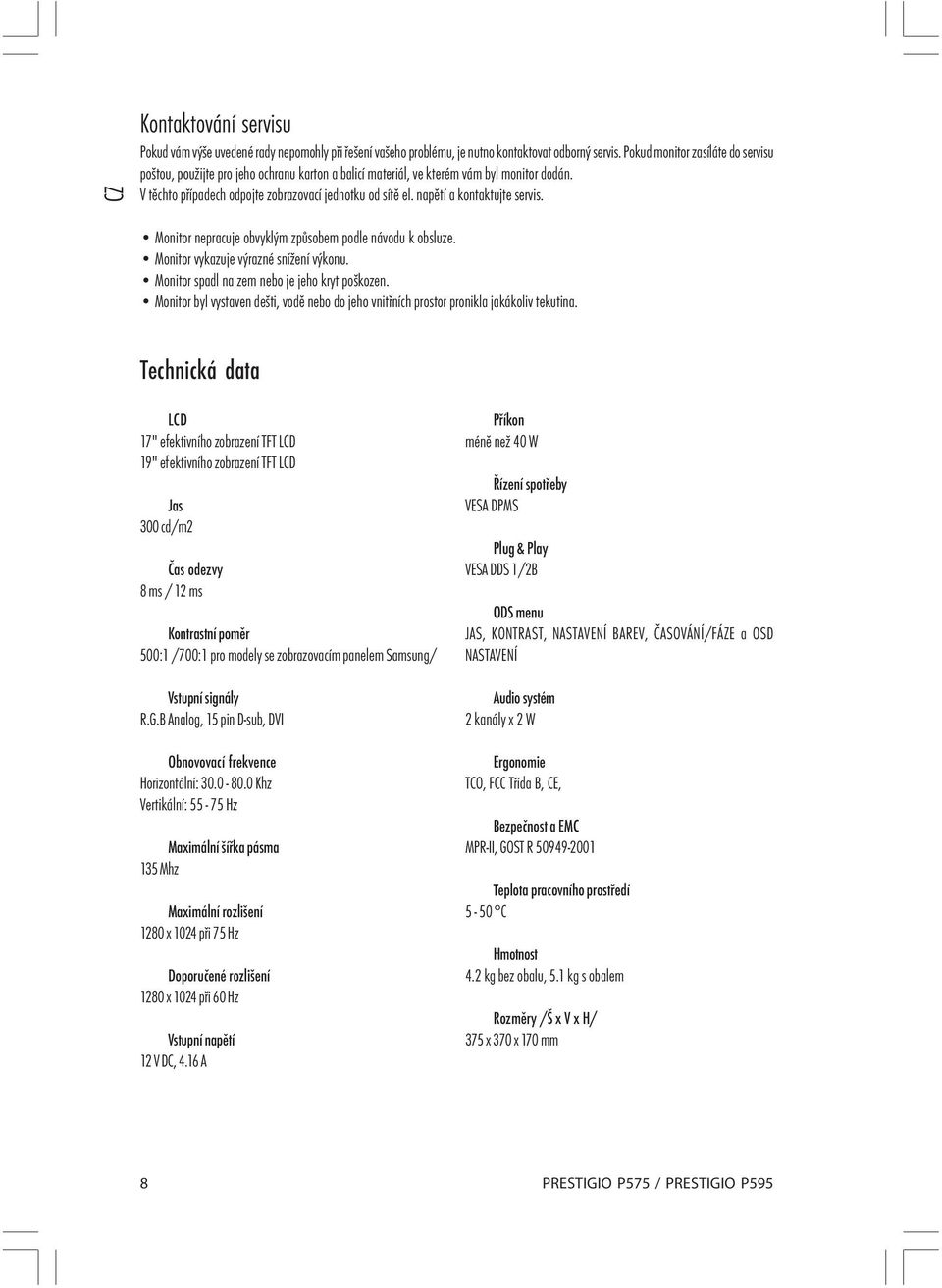 napětí a kontaktujte servis. Monitor nepracuje obvyklým způsobem podle návodu k obsluze. Monitor vykazuje výrazné snížení výkonu. Monitor spadl na zem nebo je jeho kryt poškozen.