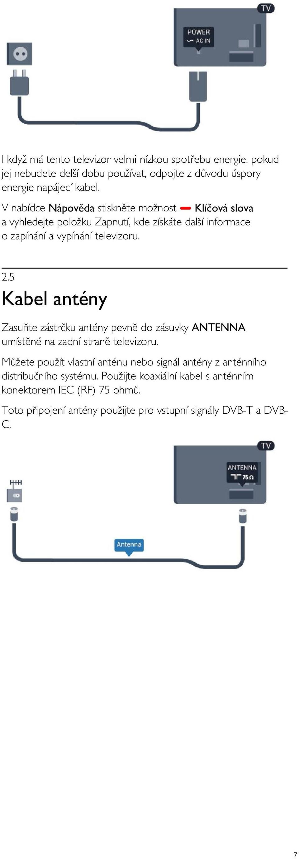 5 Kabel antény Zasuňte zástrčku antény pevně do zásuvky ANTENNA umístěné na zadní straně televizoru.