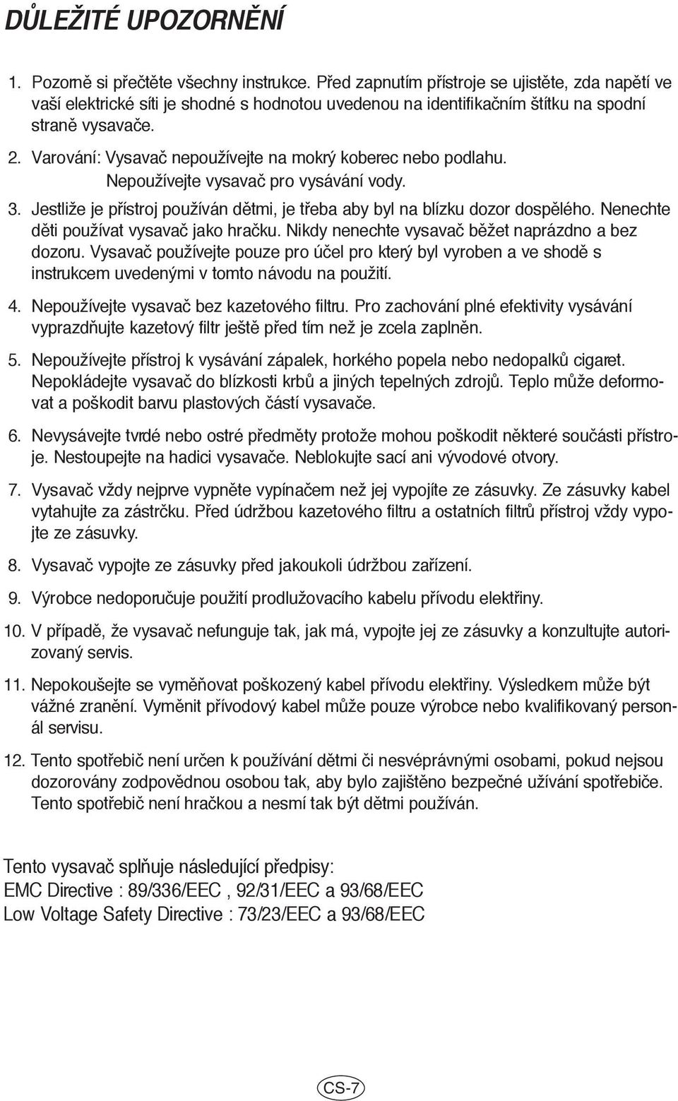 Varování: Vysavaã nepoužívejte na mokrý koberec nebo podlahu. Nepoužívejte vysavaã pro vysávání vody. 3. Jestliže je pfiístroj používán dûtmi, je tfieba aby byl na blízku dozor dospûlého.