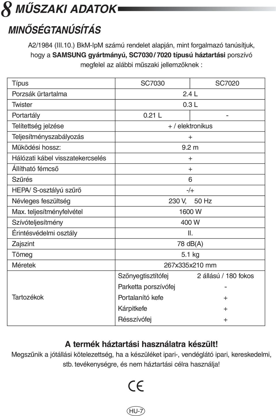 Twister Portartály Telítettség jelzése Teljesítményszabályozás M ködési hossz: Hálózati kábel visszatekercselés Állítható fémcsœ Sz rés HEPA/ S-osztályú sz rœ Névleges feszültség Max.