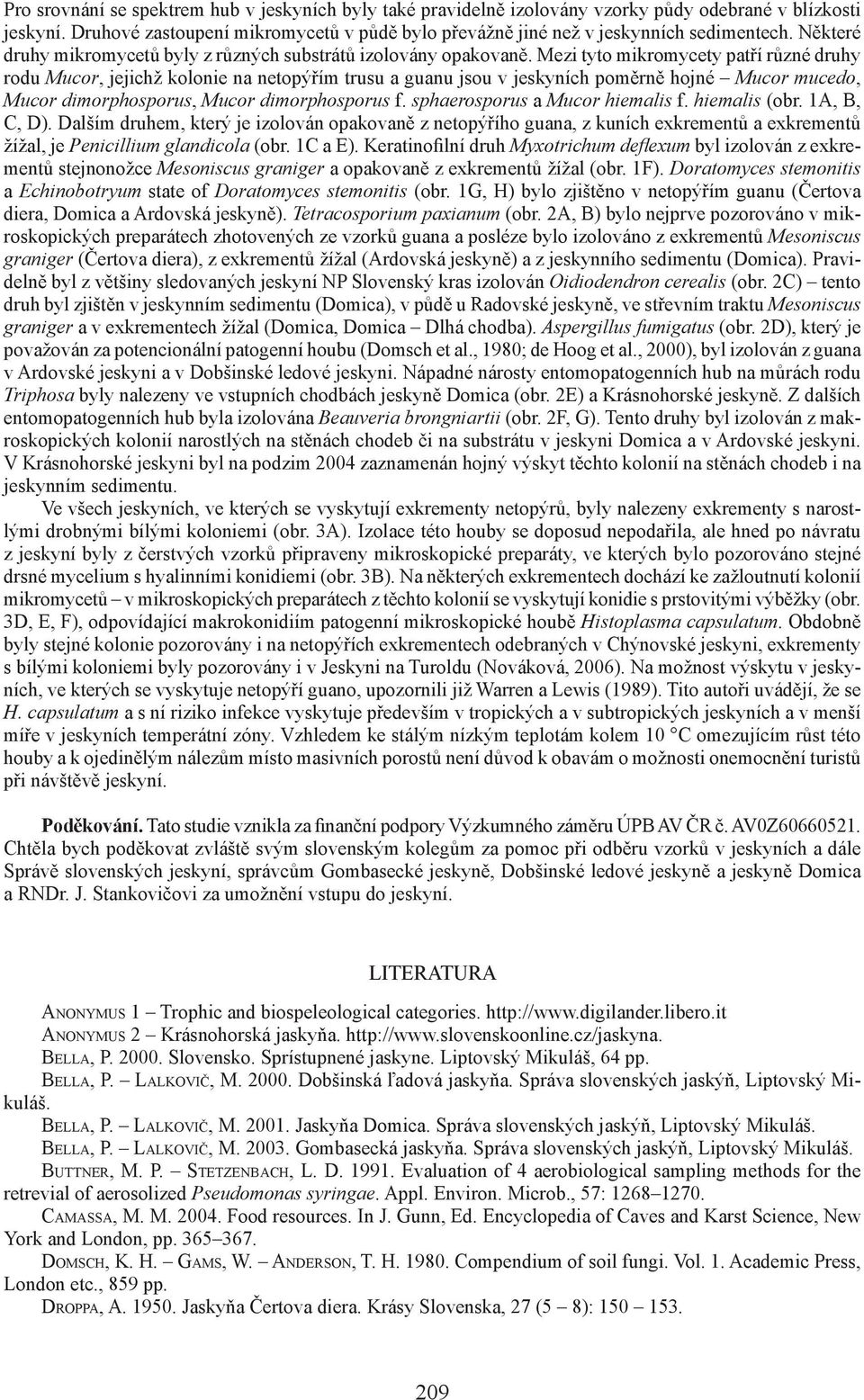 Mezi tyto mikromycety patří různé druhy rodu Mucor, jejichž kolonie na netopýřím trusu a guanu jsou v jeskyních poměrně hojné Mucor mucedo, Mucor dimorphosporus, Mucor dimorphosporus f.