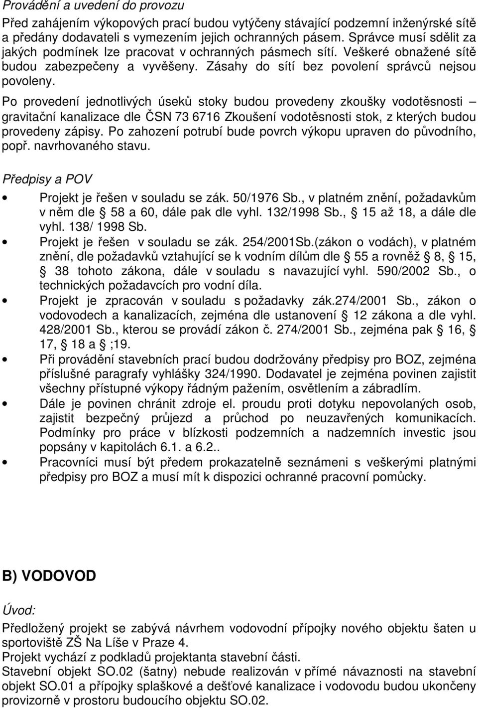 Po provedení jednotlivých úseků stoky budou provedeny zkoušky vodotěsnosti gravitační kanalizace dle ČSN 73 6716 Zkoušení vodotěsnosti stok, z kterých budou provedeny zápisy.