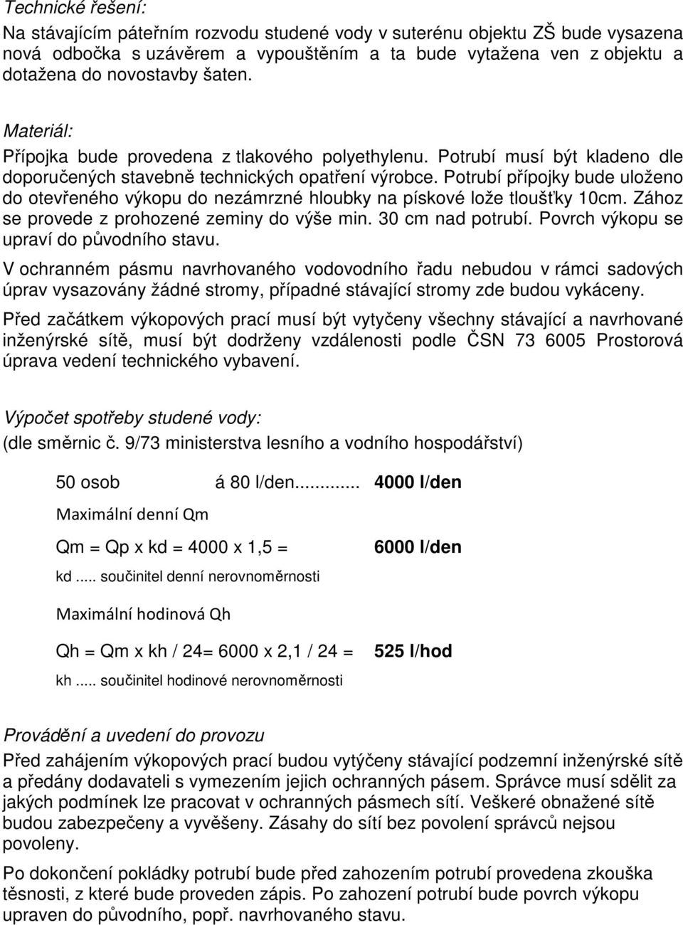 Potrubí přípojky bude uloženo do otevřeného výkopu do nezámrzné hloubky na pískové lože tloušťky 10cm. Zához se provede z prohozené zeminy do výše min. 30 cm nad potrubí.