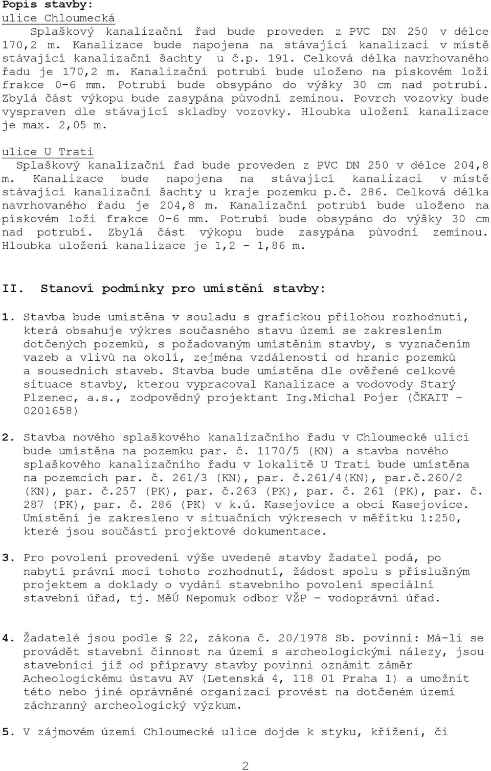 Zbylá část výkopu bude zasypána původní zeminou. Povrch vozovky bude vyspraven dle stávající skladby vozovky. Hloubka uložení kanalizace je max. 2,05 m.