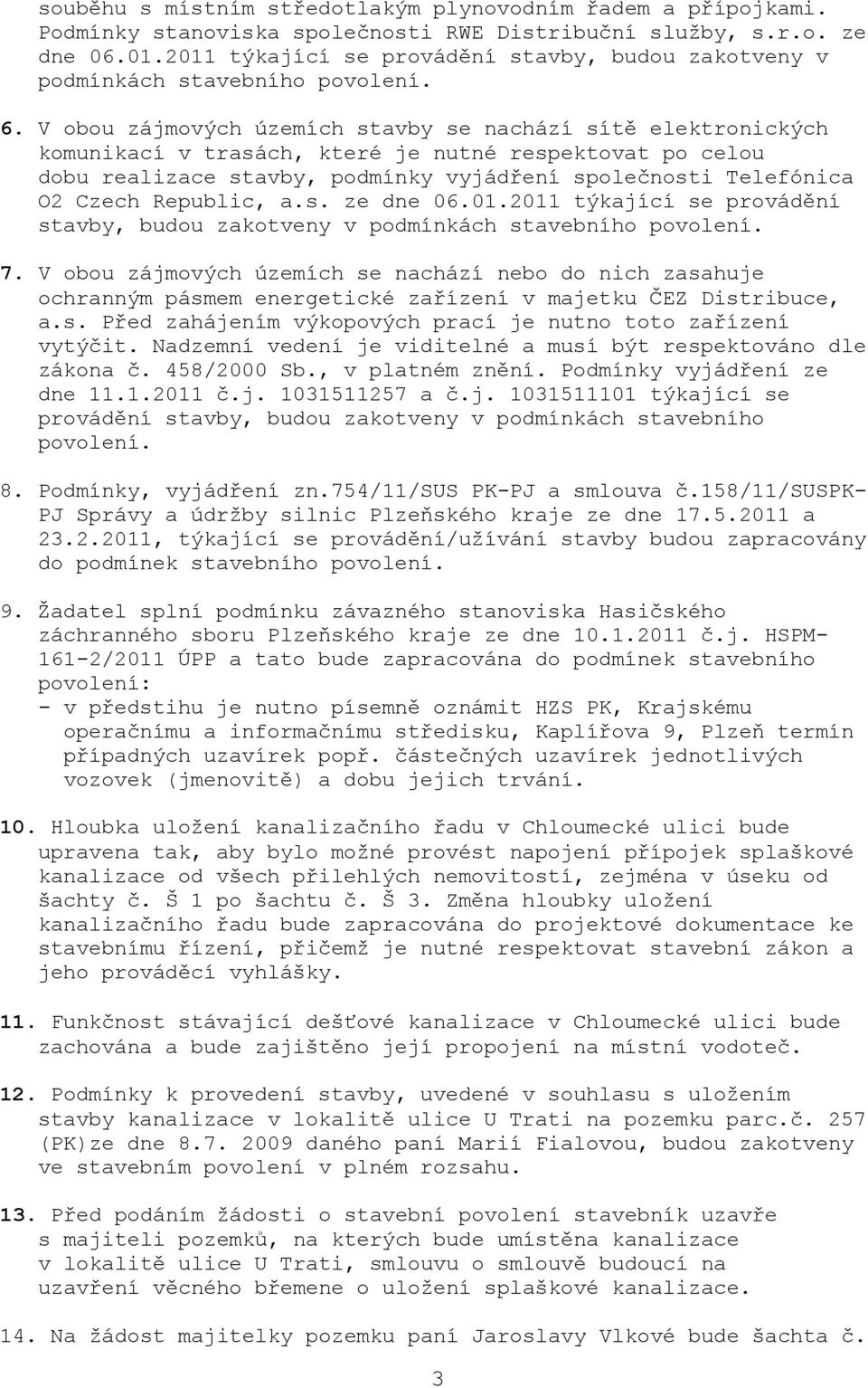 V obou zájmových územích stavby se nachází sítě elektronických komunikací v trasách, které je nutné respektovat po celou dobu realizace stavby, podmínky vyjádření společnosti Telefónica O2 Czech