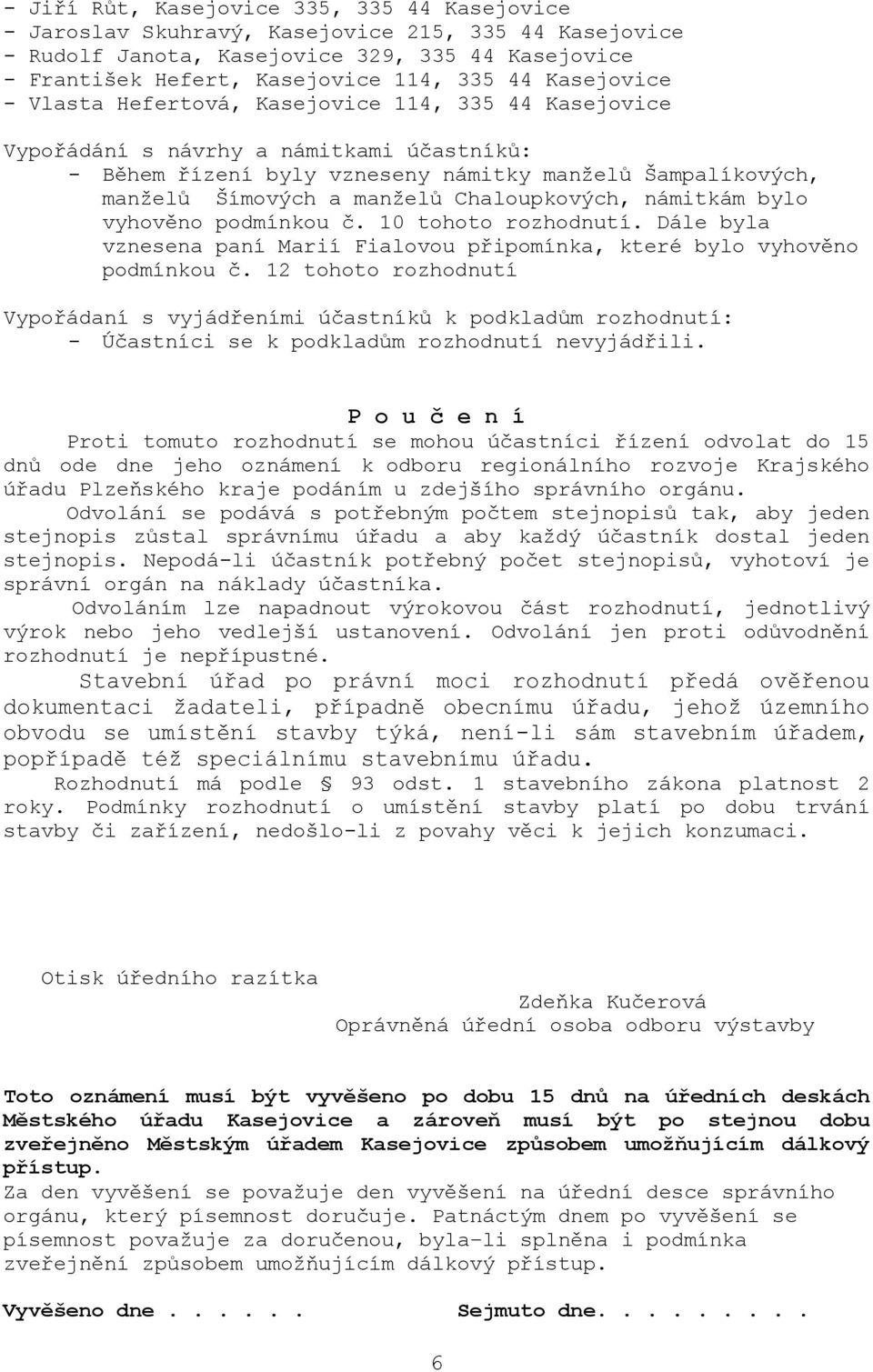 Chaloupkových, námitkám bylo vyhověno podmínkou č. 10 tohoto rozhodnutí. Dále byla vznesena paní Marií Fialovou připomínka, které bylo vyhověno podmínkou č.