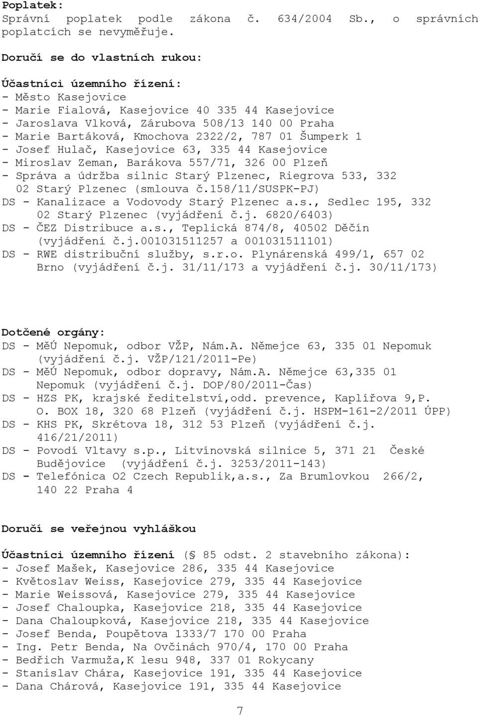 Kmochova 2322/2, 787 01 Šumperk 1 - Josef Hulač, Kasejovice 63, 335 44 Kasejovice - Miroslav Zeman, Barákova 557/71, 326 00 Plzeň - Správa a údržba silnic Starý Plzenec, Riegrova 533, 332 02 Starý