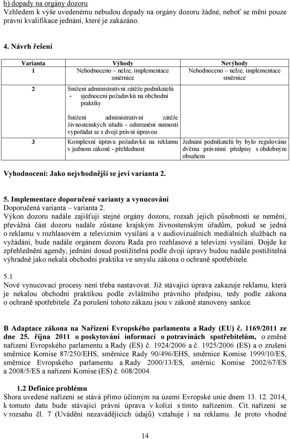 obchodní praktiky Snížení administrativní zátěže živnostenských úřadů - odstranění nutnosti vypořádat se s dvojí právní úpravou 3 Komplexní úprava požadavků na reklamu v jednom zákoně - přehlednost