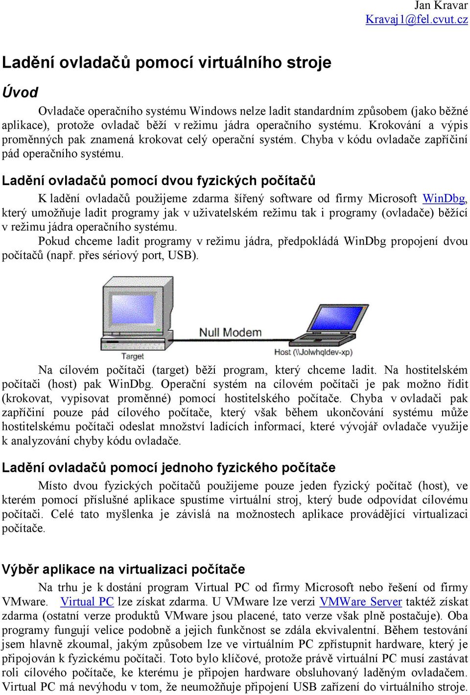 Krokování a výpis proměnných pak znamená krokovat celý operační systém. Chyba v kódu ovladače zapříčiní pád operačního systému.