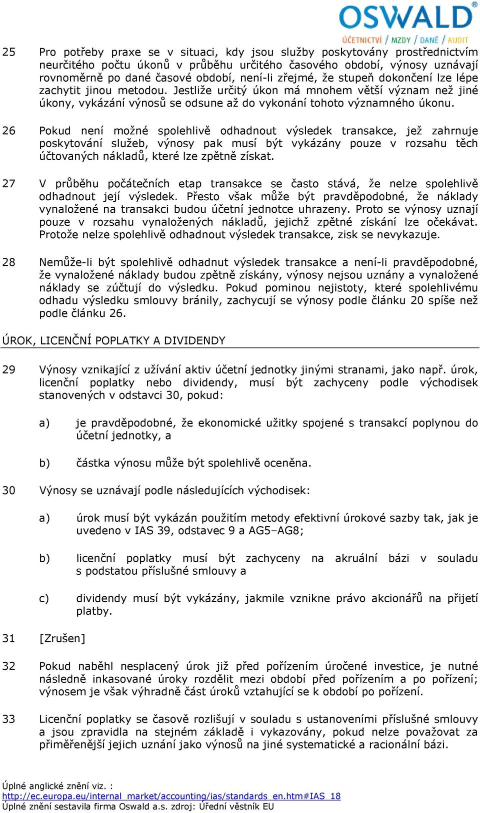 26 Pokud není možné spolehlivě odhadnout výsledek transakce, jež zahrnuje poskytování služeb, výnosy pak musí být vykázány pouze v rozsahu těch účtovaných nákladů, které lze zpětně získat.