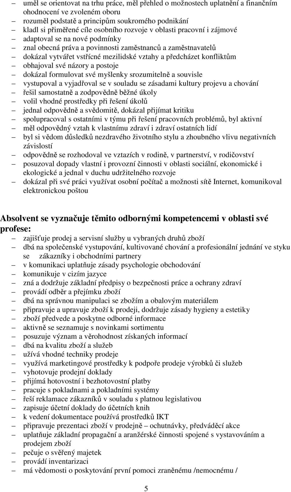 obhajoval své názory a postoje dokázal formulovat své myšlenky srozumitelně a souvisle vystupoval a vyjadřoval se v souladu se zásadami kultury projevu a chování řešil samostatně a zodpovědně běžné