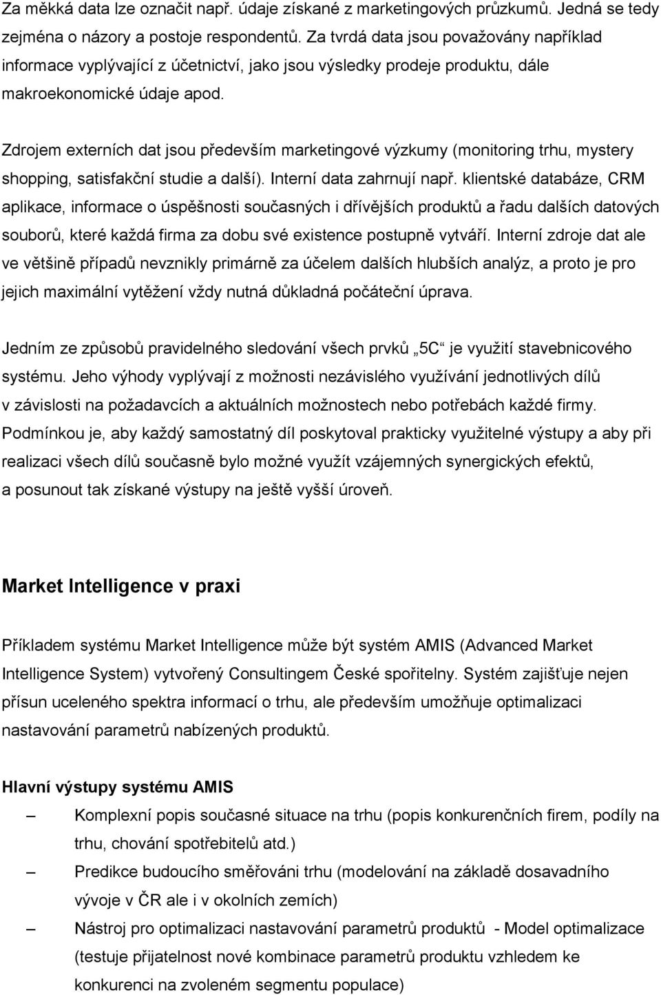 Zdrojem externích dat jsou především marketingové výzkumy (monitoring trhu, mystery shopping, satisfakční studie a další). Interní data zahrnují např.