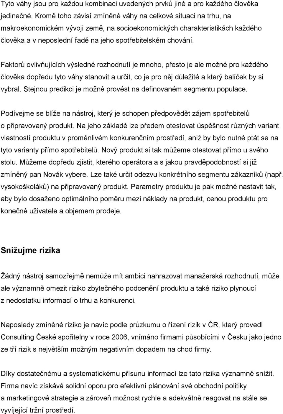 Faktorů ovlivňujících výsledné rozhodnutí je mnoho, přesto je ale možné pro každého člověka dopředu tyto váhy stanovit a určit, co je pro něj důležité a který balíček by si vybral.