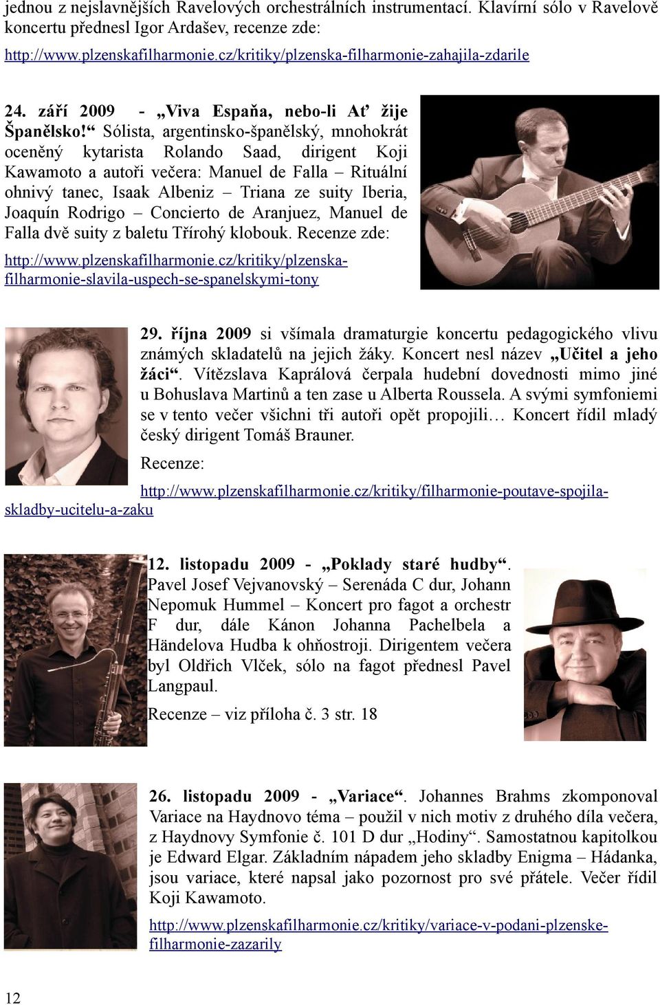 Sólista, argentinskošpanělský, mnohokrát oceněný kytarista Rolando Saad, dirigent Koji Kawamoto a autoři večera: Manuel de Falla Rituální ohnivý tanec, Isaak Albeniz Triana ze suity Iberia, Joaquín